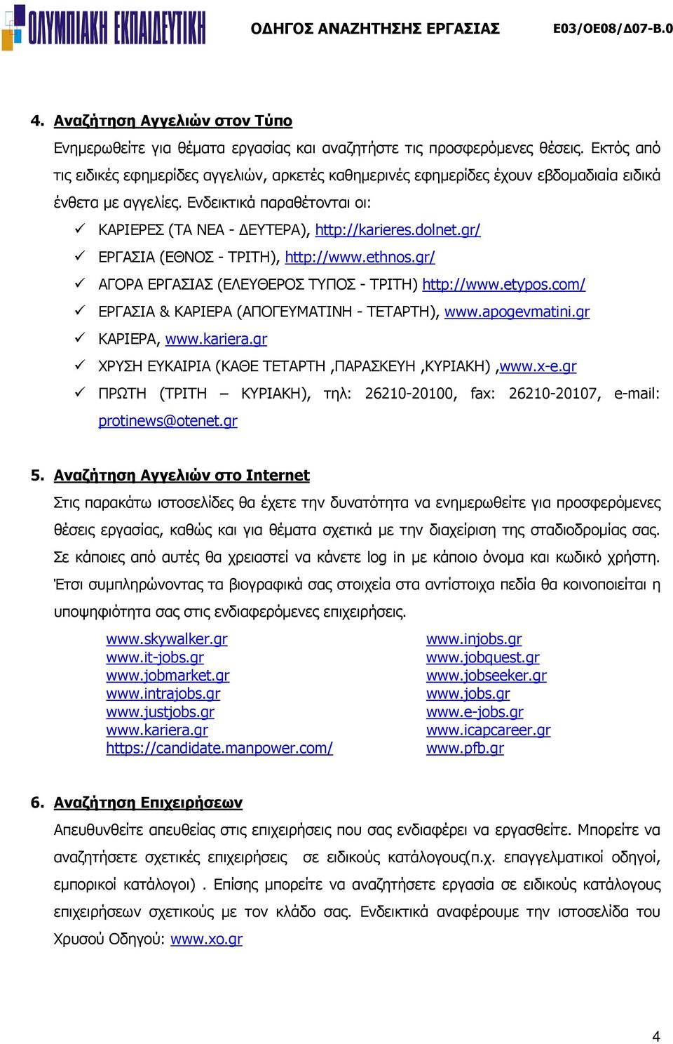 gr/ ΕΡΓΑΣΙΑ (ΕΘΝΟΣ - ΤΡΙΤΗ), http://www.ethnos.gr/ ΑΓΟΡΑ ΕΡΓΑΣΙΑΣ (ΕΛΕΥΘΕΡΟΣ ΤΥΠΟΣ - ΤΡΙΤΗ) http://www.etypos.com/ ΕΡΓΑΣΙΑ & ΚΑΡΙΕΡΑ (ΑΠΟΓΕΥΜΑΤΙΝΗ - ΤΕΤΑΡΤΗ), www.apogevmatini.gr ΚΑΡΙΕΡΑ, www.kariera.