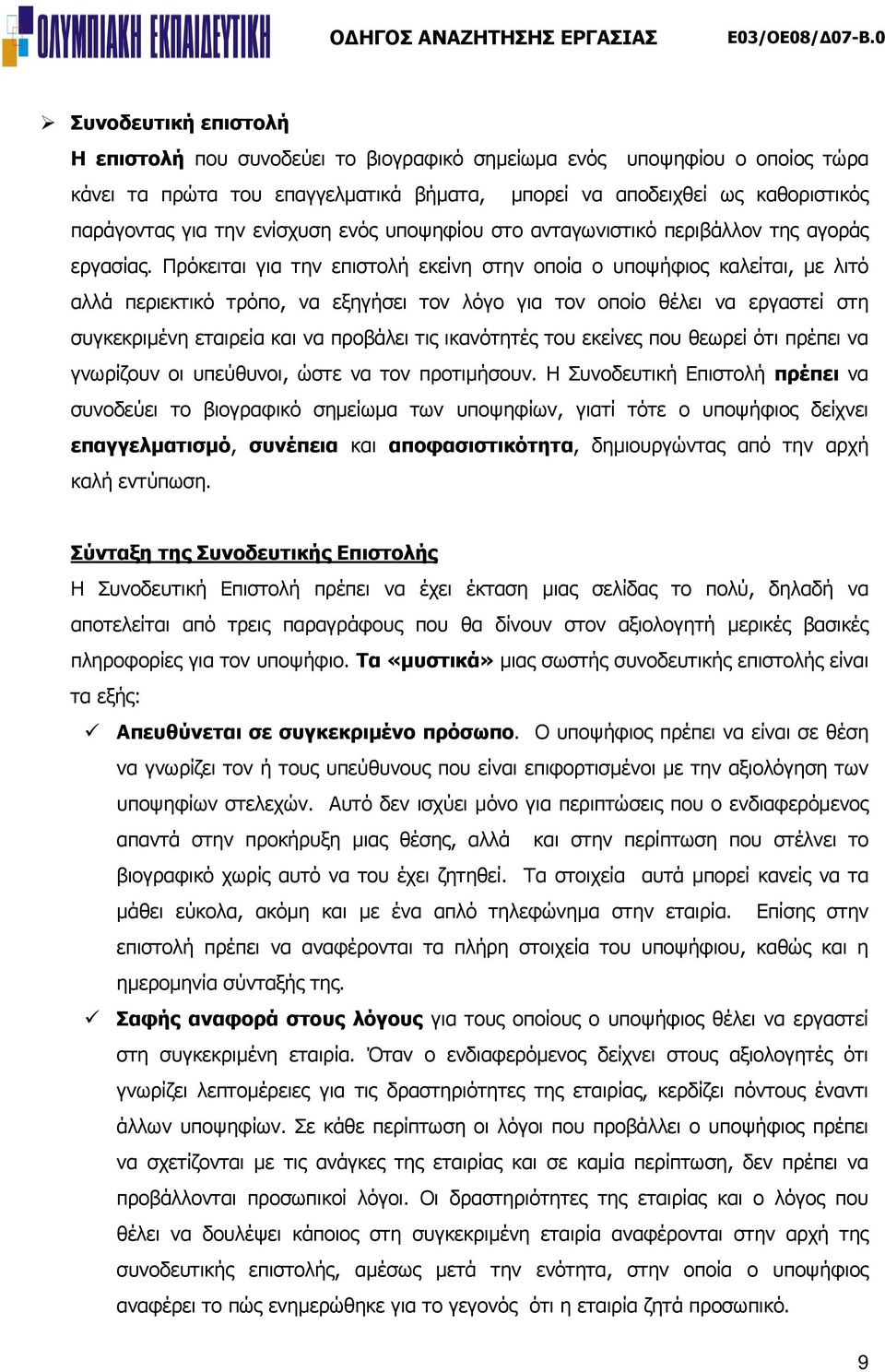 Πρόκειται για την επιστολή εκείνη στην οποία ο υποψήφιος καλείται, με λιτό αλλά περιεκτικό τρόπο, να εξηγήσει τον λόγο για τον οποίο θέλει να εργαστεί στη συγκεκριμένη εταιρεία και να προβάλει τις