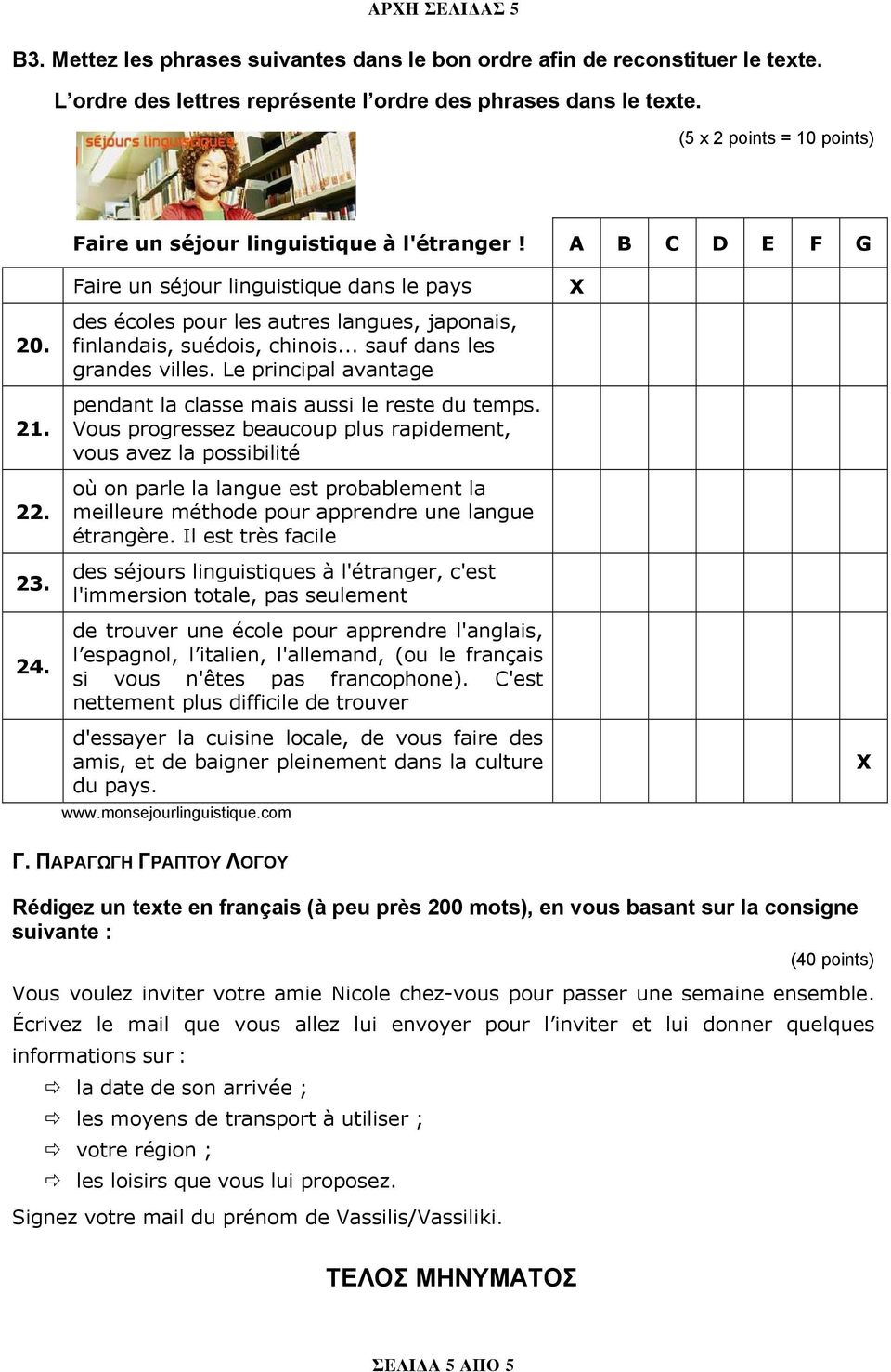 Faire un séjour linguistique dans le pays des écoles pour les autres langues, japonais, finlandais, suédois, chinois... sauf dans les grandes villes.