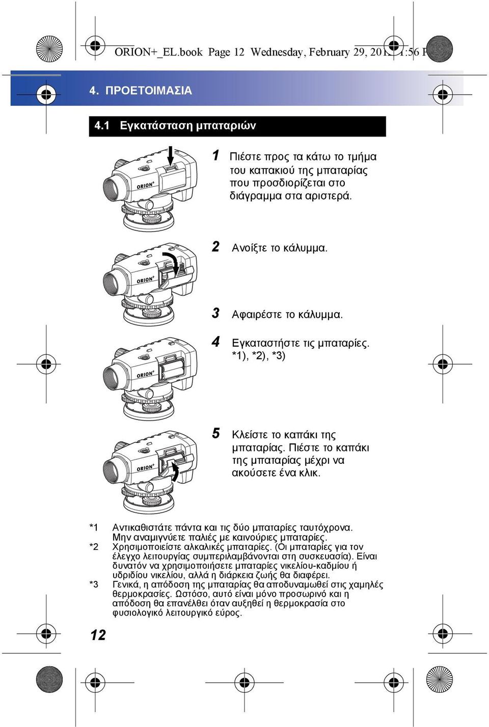 4 Εγκαταστήστε τις μπαταρίες. *1), *2), *3) 5 Κλείστε το καπάκι της μπαταρίας. Πιέστε το καπάκι της μπαταρίας μέχρι να ακούσετε ένα κλικ. *1 Αντικαθιστάτε πάντα και τις δύο μπαταρίες ταυτόχρονα.