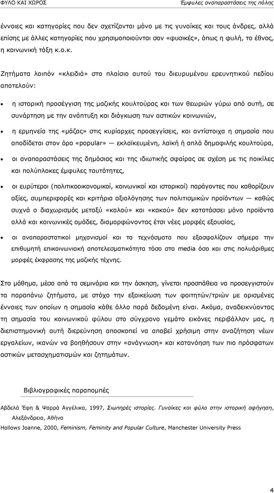 λοιπόν «κλειδιά» στο πλαίσιο αυτού του διευρυµένου ερευνητικού πεδίου αποτελούν: η ιστορική προσέγγιση της µαζικής κουλτούρας και των θεωριών γύρω από αυτή, σε συνάρτηση µε την ανάπτυξη και διόγκωση