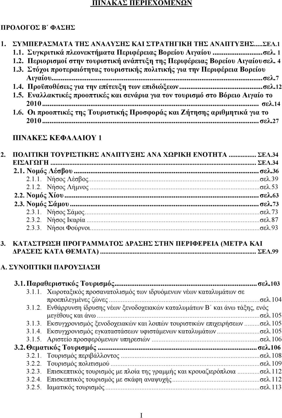 ..σελ.12 1.5. Εναλλακτικές προοπτικές και σενάρια για τον τουρισµό στο Βόρειο Αιγαίο το 2010... σελ.14 1.6. Οι προοπτικές της Τουριστικής Προσφοράς και Ζήτησης αριθµητικά για το 2010... σελ.27 ΠΙΝΑΚΕΣ ΚΕΦΑΛΑΙΟΥ 1 2.