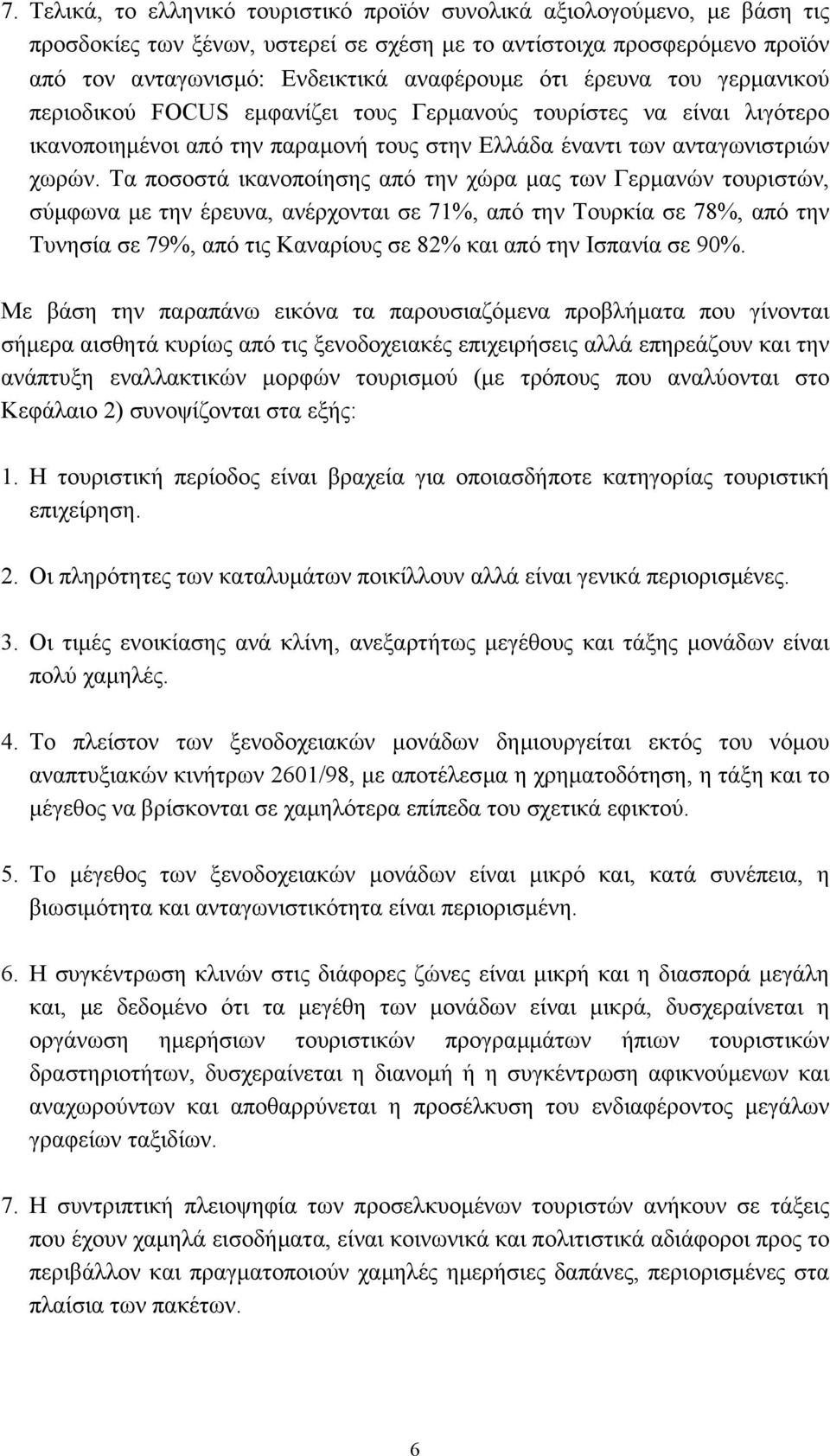 Τα ποσοστά ικανοποίησης από την χώρα µας των Γερµανών τουριστών, σύµφωνα µε την έρευνα, ανέρχονται σε 71%, από την Τουρκία σε 78%, από την Τυνησία σε 79%, από τις Καναρίους σε 82% και από την Ισπανία