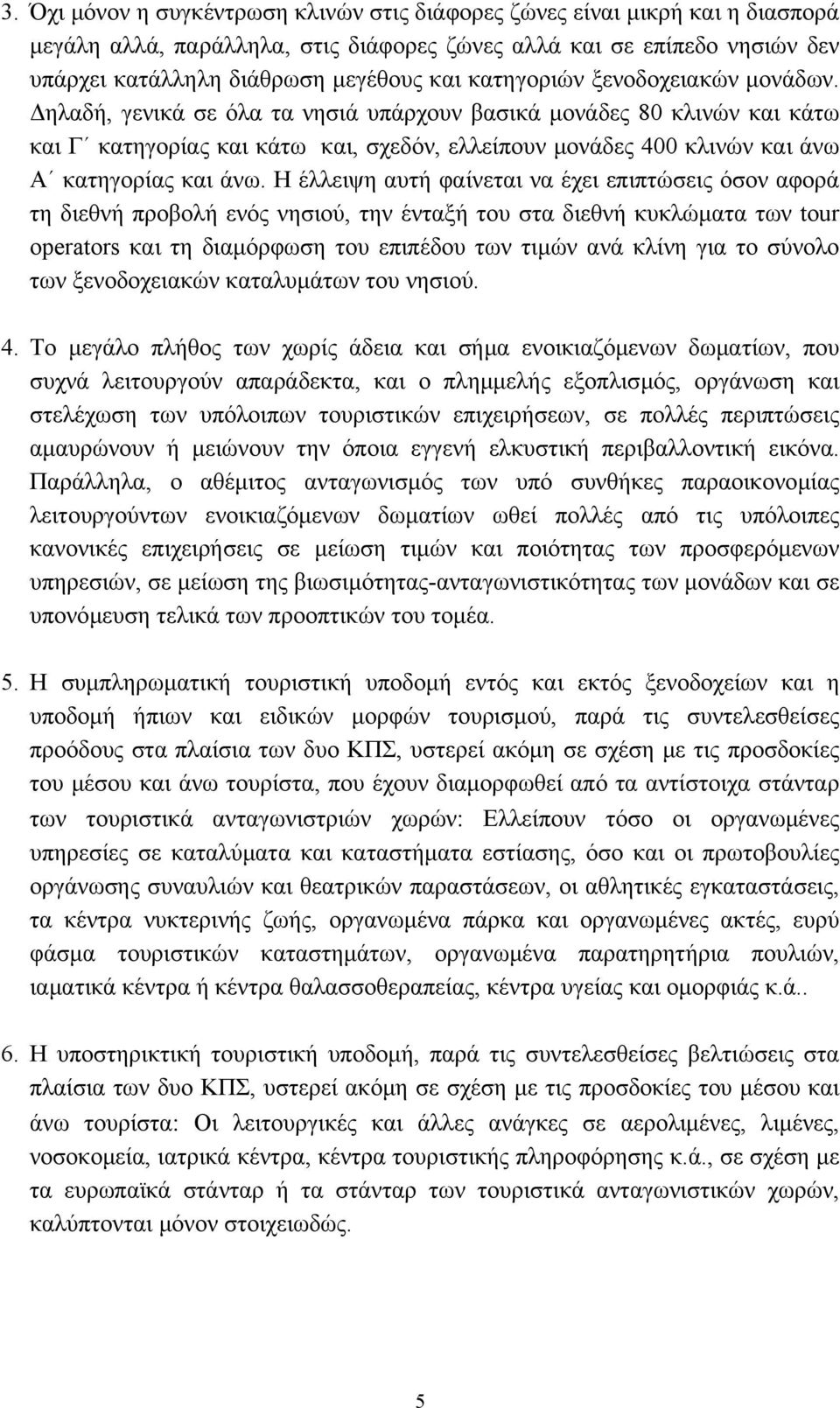 ηλαδή, γενικά σε όλα τα νησιά υπάρχουν βασικά µονάδες 80 κλινών και κάτω και Γ κατηγορίας και κάτω και, σχεδόν, ελλείπουν µονάδες 400 κλινών και άνω Α κατηγορίας και άνω.