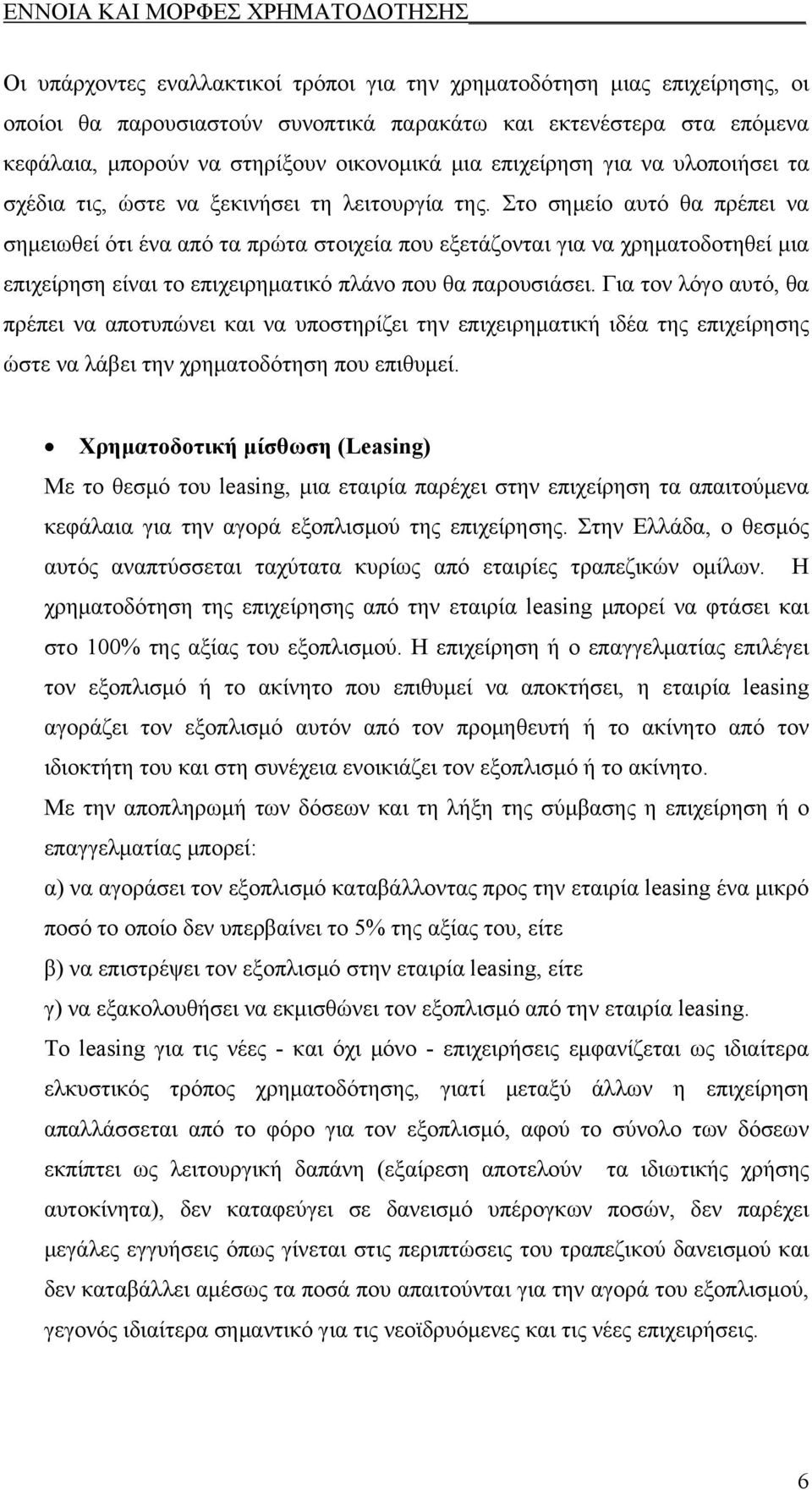 Στο σημείο αυτό θα πρέπει να σημειωθεί ότι ένα από τα πρώτα στοιχεία που εξετάζονται για να χρηματοδοτηθεί μια επιχείρηση είναι το επιχειρηματικό πλάνο που θα παρουσιάσει.