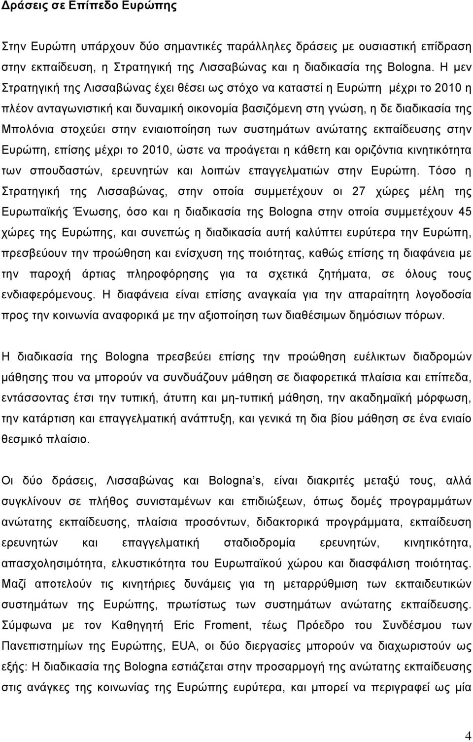 ενιαιοποίηση των συστημάτων ανώτατης εκπαίδευσης στην Ευρώπη, επίσης μέχρι το 2010, ώστε να προάγεται η κάθετη και οριζόντια κινητικότητα των σπουδαστών, ερευνητών και λοιπών επαγγελματιών στην