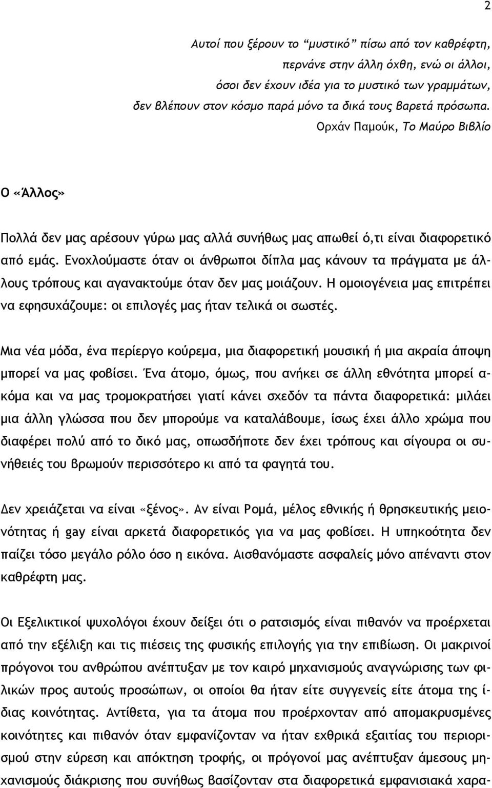 Ενοχλούμαστε όταν οι άνθρωποι δίπλα μας κάνουν τα πράγματα με άλλους τρόπους και αγανακτούμε όταν δεν μας μοιάζουν. Η ομοιογένεια μας επιτρέπει να εφησυχάζουμε: οι επιλογές μας ήταν τελικά οι σωστές.