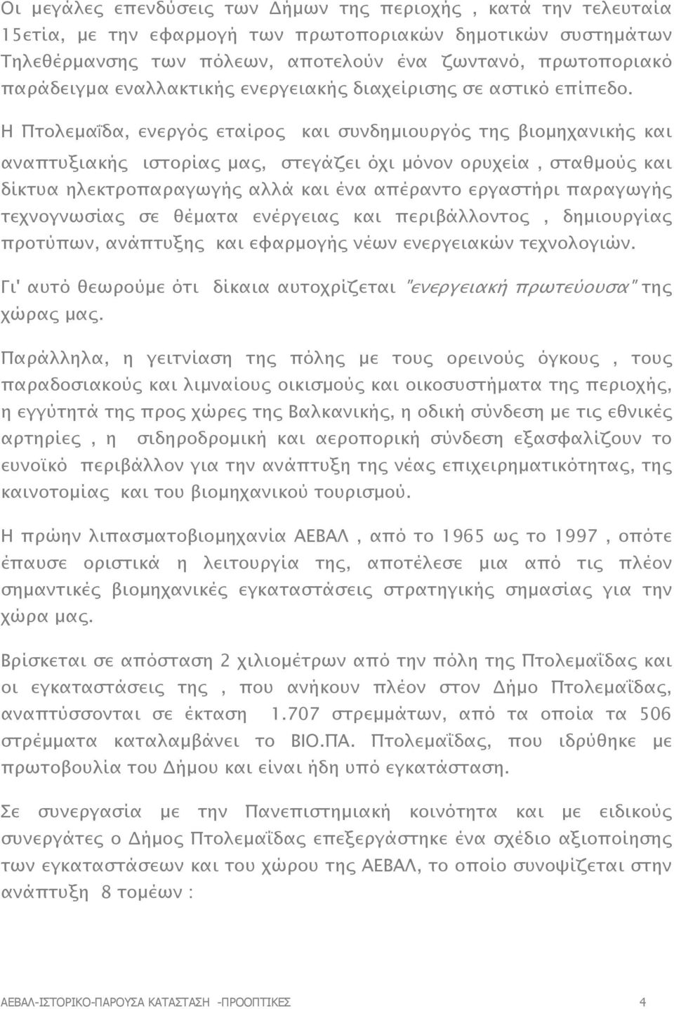 Η Πτολεµαΐδα, ενεργός εταίρος και συνδηµιουργός της βιοµηχανικής και αναπτυξιακής ιστορίας µας, στεγάζει όχι µόνον ορυχεία, σταθµούς και δίκτυα ηλεκτροπαραγωγής αλλά και ένα απέραντο εργαστήρι