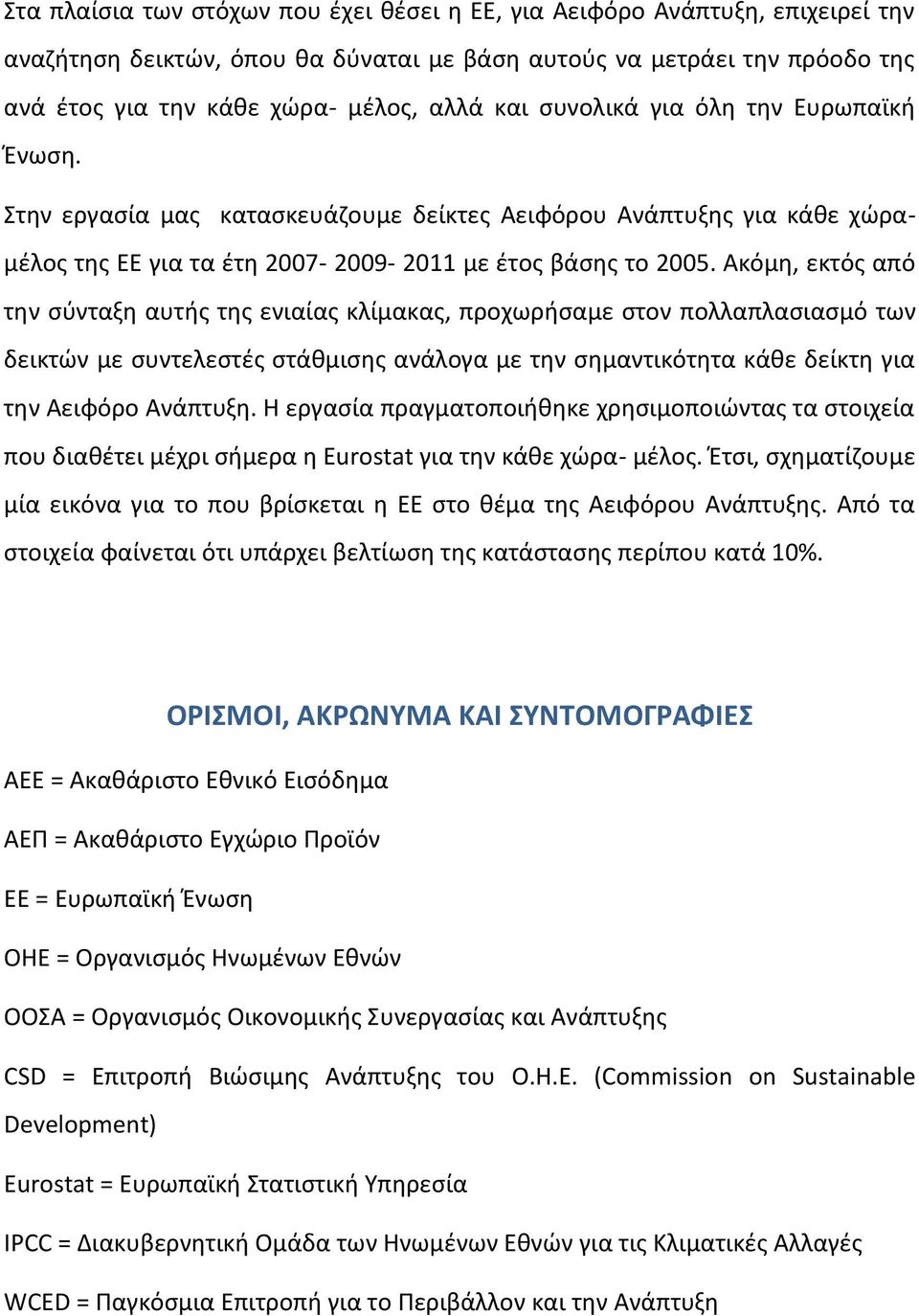 Ακόμη, εκτός από την σύνταξη αυτής της ενιαίας κλίμακας, προχωρήσαμε στον πολλαπλασιασμό των δεικτών με συντελεστές στάθμισης ανάλογα με την σημαντικότητα κάθε δείκτη για την Αειφόρο Ανάπτυξη.