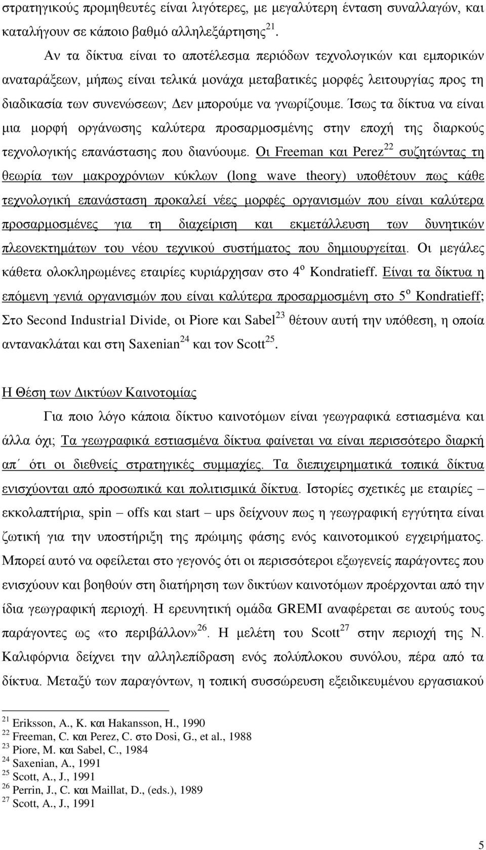 γνωρίζουμε. Ίσως τα δίκτυα να είναι μια μορφή οργάνωσης καλύτερα προσαρμοσμένης στην εποχή της διαρκούς τεχνολογικής επανάστασης που διανύουμε.