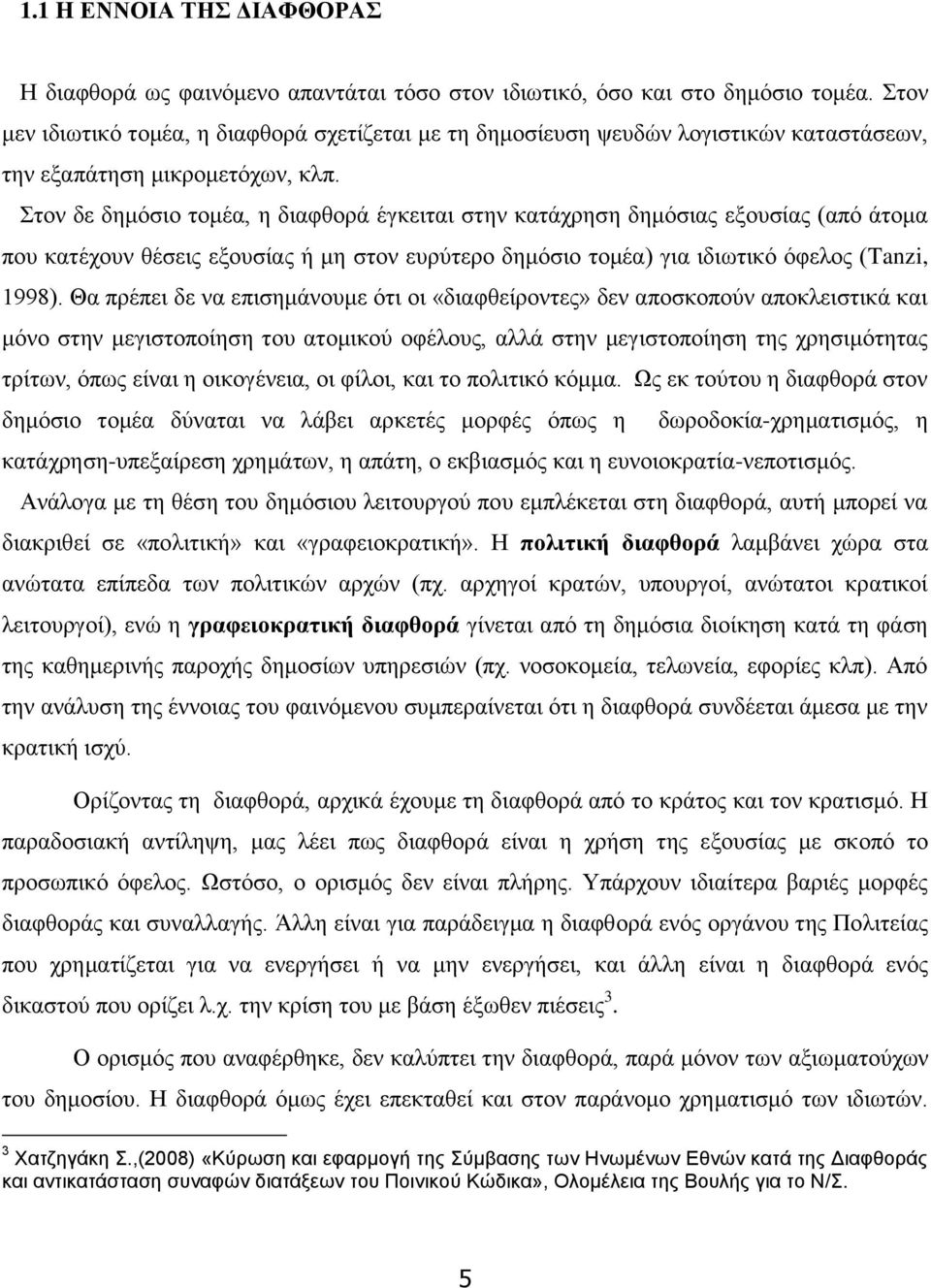 Στον δε δημόσιο τομέα, η διαφθορά έγκειται στην κατάχρηση δημόσιας εξουσίας (από άτομα που κατέχουν θέσεις εξουσίας ή μη στον ευρύτερο δημόσιο τομέα) για ιδιωτικό όφελος (Tanzi, 1998).