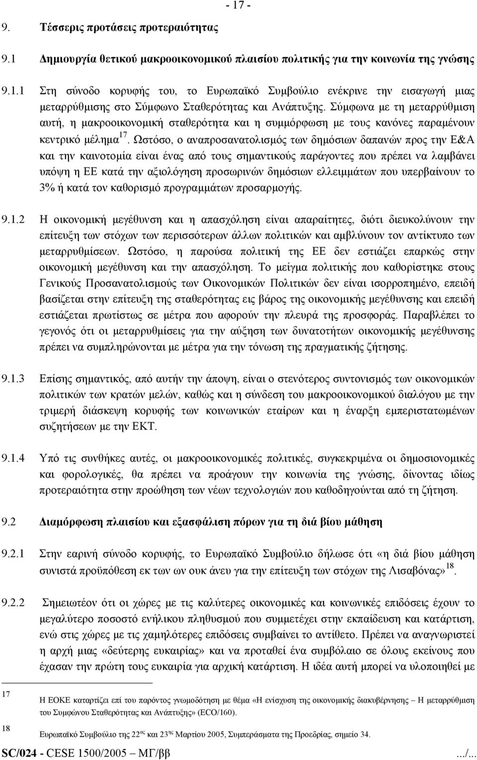 Ωστόσο, ο αναπροσανατολισµός των δηµόσιων δαπανών προς την Ε&Α και την καινοτοµία είναι ένας από τους σηµαντικούς παράγοντες που πρέπει να λαµβάνει υπόψη η ΕΕ κατά την αξιολόγηση προσωρινών δηµόσιων