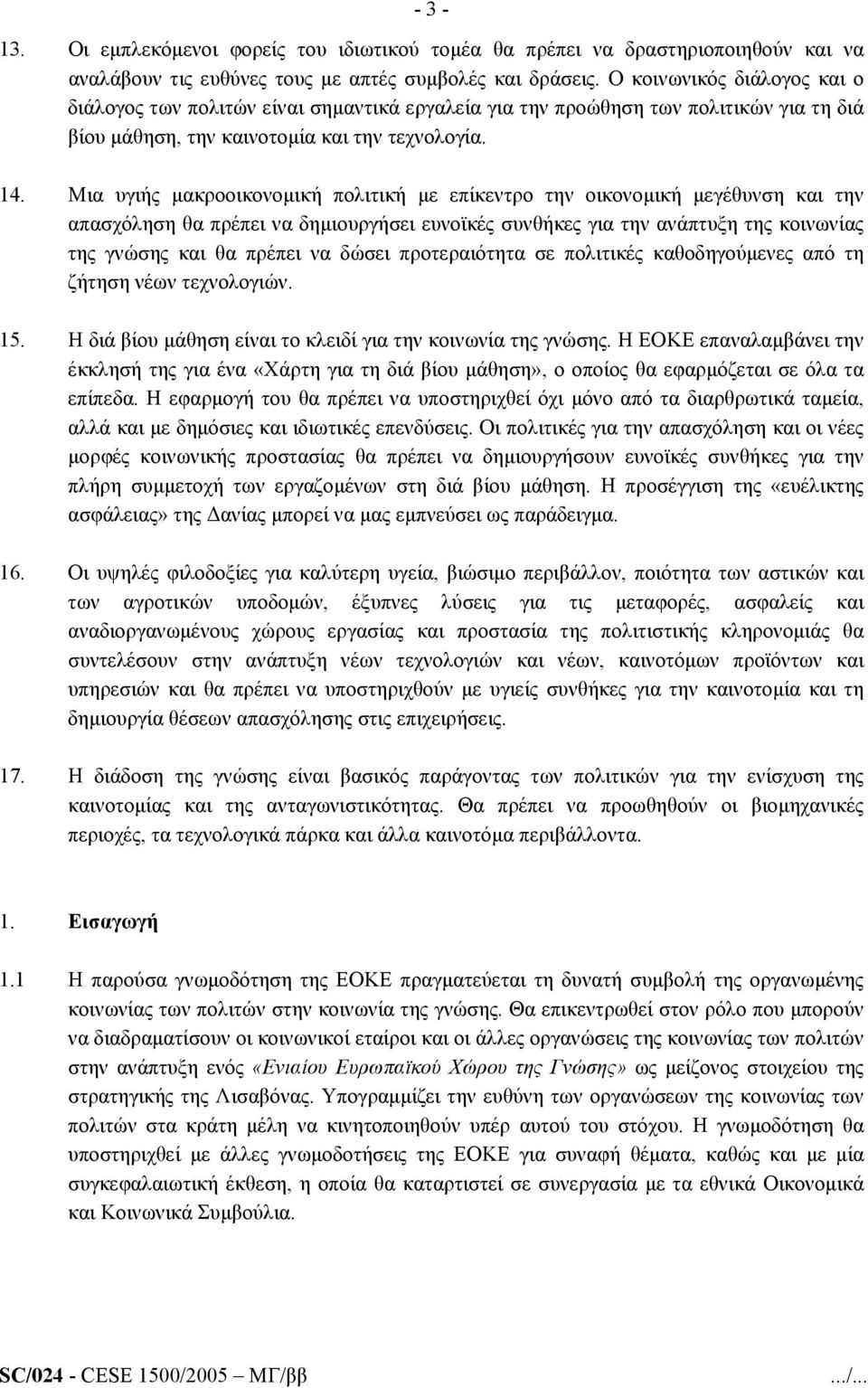 Μια υγιής µακροοικονοµική πολιτική µε επίκεντρο την οικονοµική µεγέθυνση και την απασχόληση θα πρέπει να δηµιουργήσει ευνοϊκές συνθήκες για την ανάπτυξη της κοινωνίας της γνώσης και θα πρέπει να