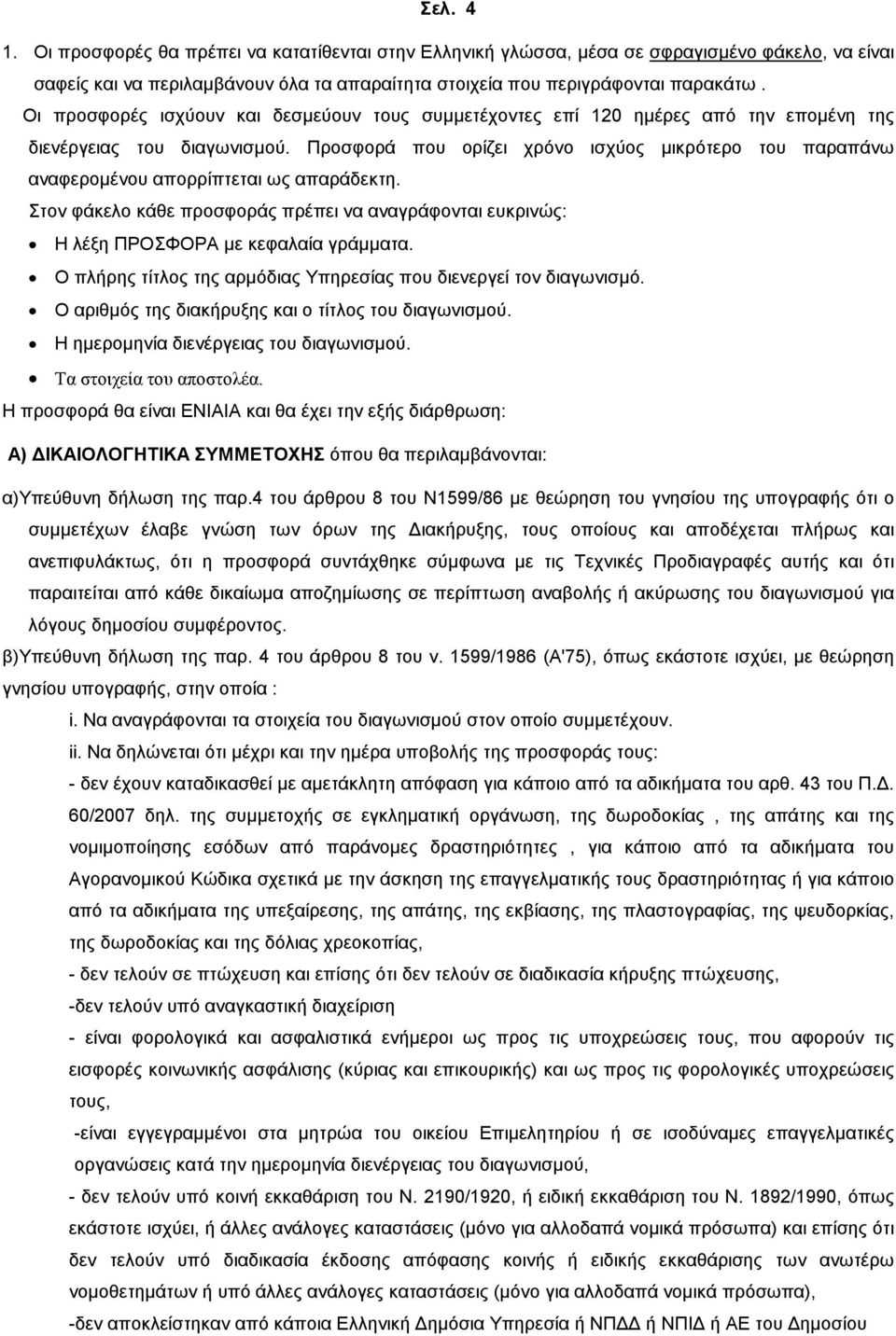 Προσφορά που ορίζει χρόνο ισχύος µικρότερο του παραπάνω αναφεροµένου απορρίπτεται ως απαράδεκτη. Στον φάκελο κάθε προσφοράς πρέπει να αναγράφονται ευκρινώς: Η λέξη ΠΡΟΣΦΟΡΑ µε κεφαλαία γράµµατα.