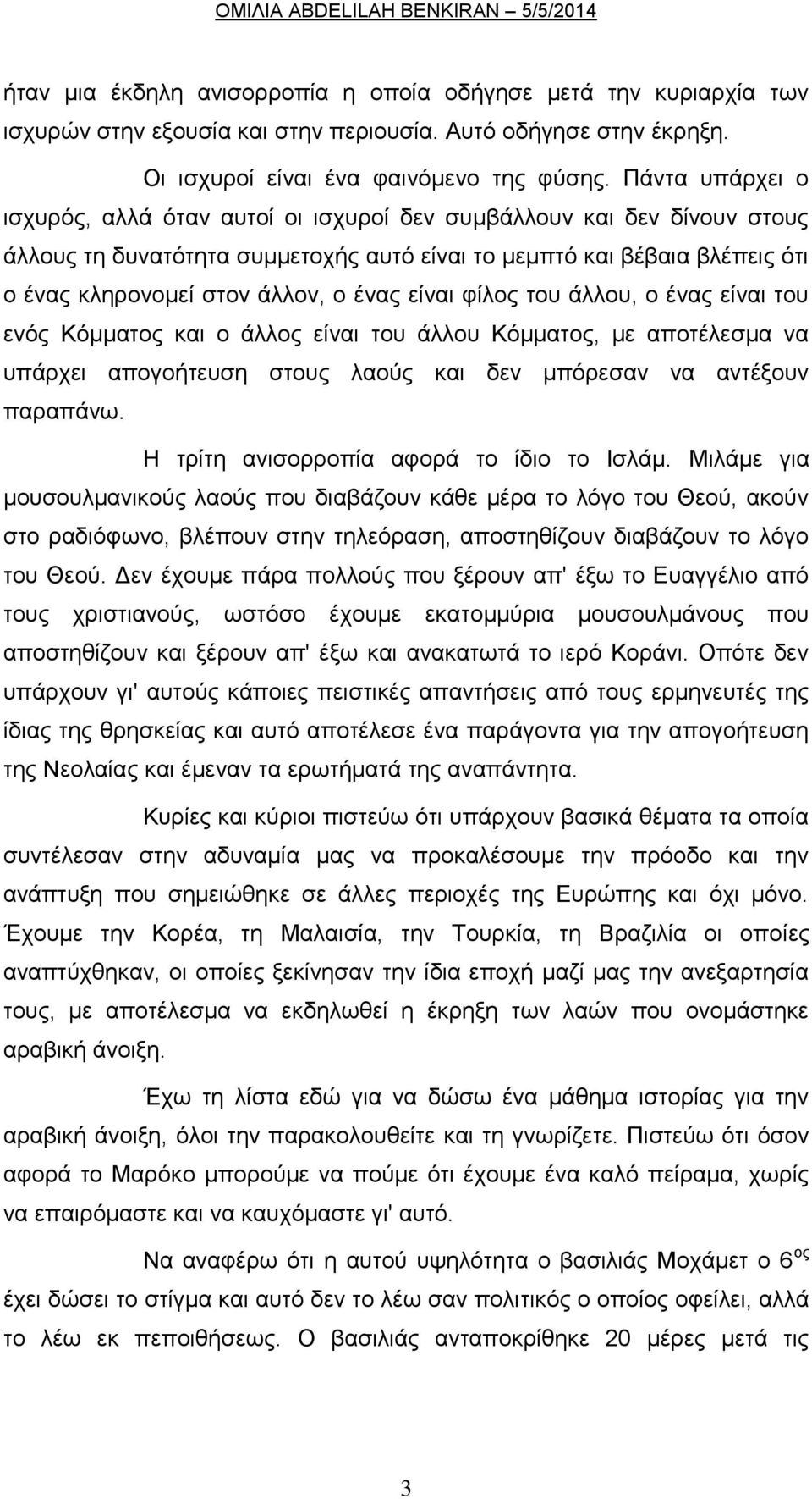 ένας είναι φίλος του άλλου, ο ένας είναι του ενός Κόμματος και ο άλλος είναι του άλλου Κόμματος, με αποτέλεσμα να υπάρχει απογοήτευση στους λαούς και δεν μπόρεσαν να αντέξουν παραπάνω.