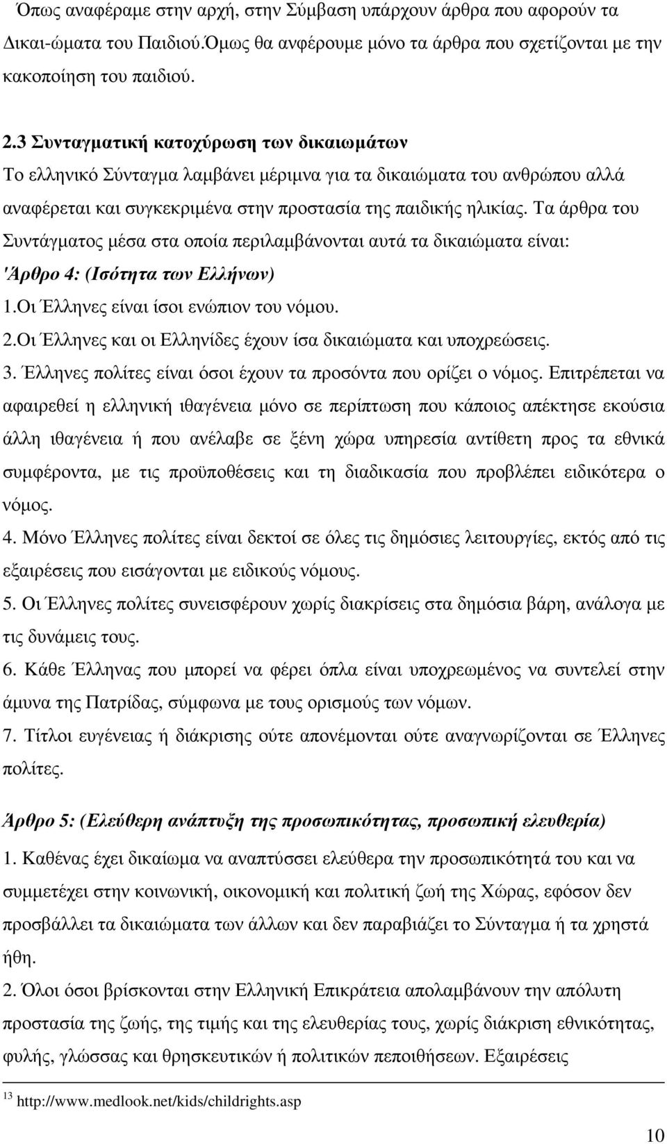 Τα άρθρα του Συντάγµατος µέσα στα οποία περιλαµβάνονται αυτά τα δικαιώµατα είναι: 'Άρθρο 4: (Ισότητα των Ελλήνων) 1.Oι Έλληνες είναι ίσοι ενώπιον του νόµου. 2.