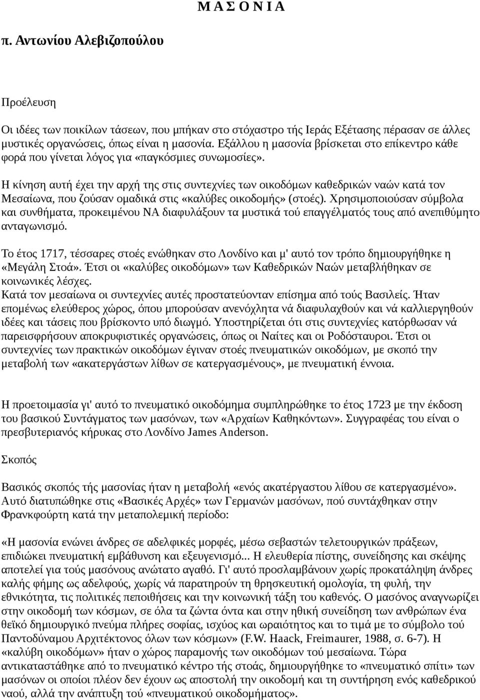 Η κίνηση αυτή έχει την αρχή της στις συντεχνίες των οικοδόμων καθεδρικών ναών κατά τον Μεσαίωνα, που ζούσαν ομαδικά στις «καλύβες οικοδομής» (στοές).