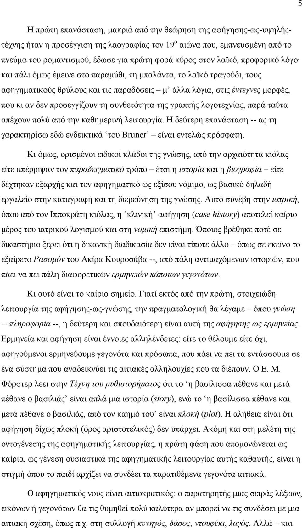 προσεγγίζουν τη συνθετότητα της γραπτής λογοτεχνίας, παρά ταύτα απέχουν πολύ από την καθηµερινή λειτουργία. Η δεύτερη επανάσταση -- ας τη χαρακτηρίσω εδώ ενδεικτικά του Bruner είναι εντελώς πρόσφατη.