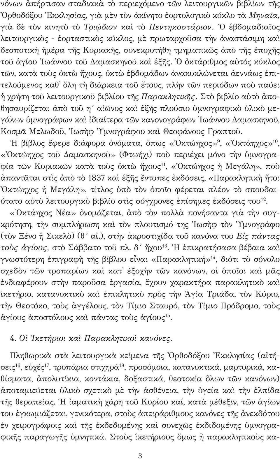 Ο ὀκτάριθμος αὐτός κύκλος τῶν, κατὰ τοὺς ὀκτὼ ἤχους, ὀκτὼ ἑβδομάδων ἀνακυκλώνεται ἀεννάως ἐπιτελούμενος καθ ὅλη τὴ διάρκεια τοῦ ἔτους, πλὴν τῶν περιόδων ποὺ παύει ἡ χρήση τοῦ λειτουργικοῦ βιβλίου τῆς