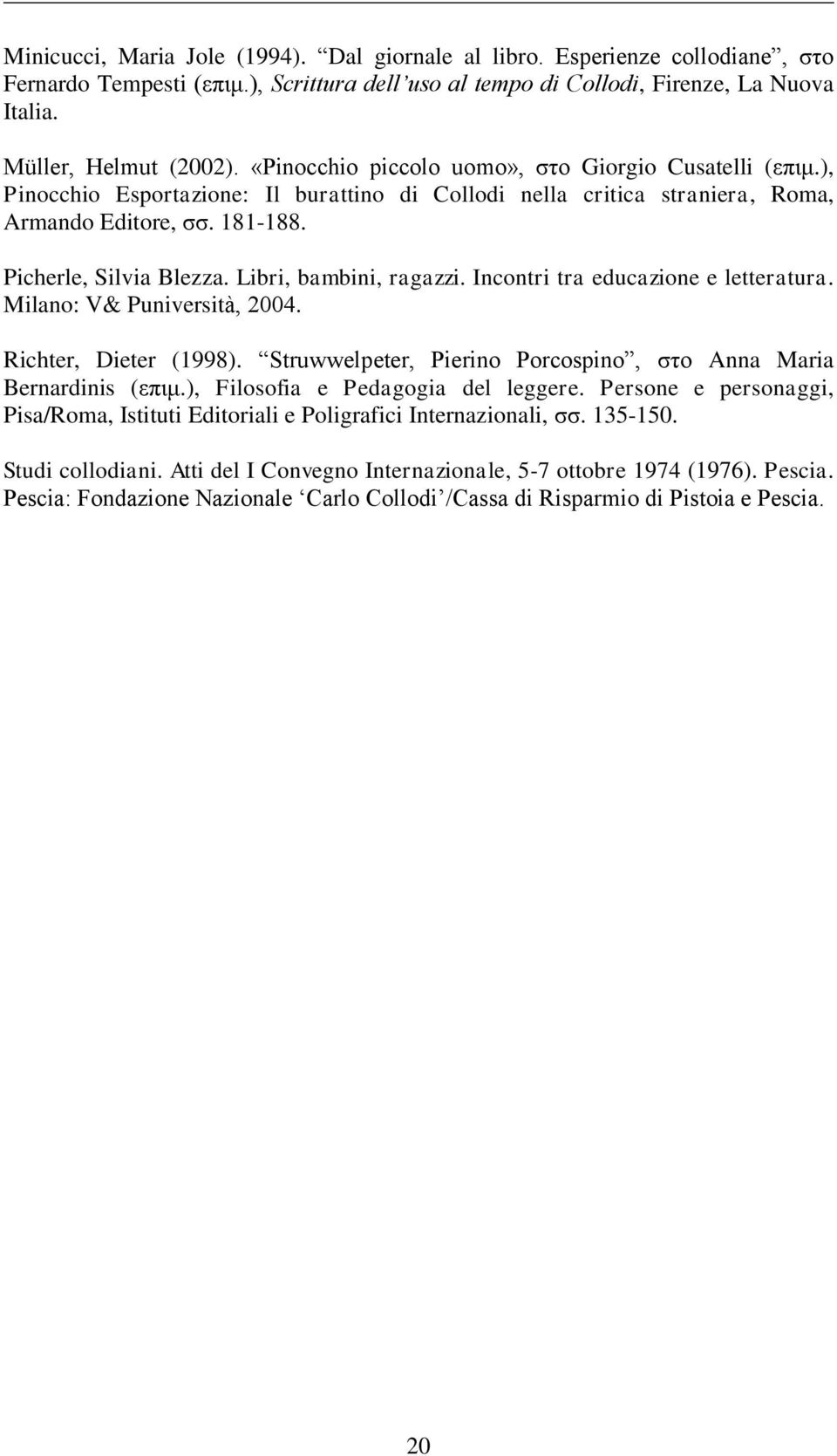 Libri, bambini, ragazzi. Incontri tra educazione e letteratura. Milano: V& Puniversità, 2004. Richter, Dieter (1998). Struwwelpeter, Pierino Porcospino, ζην Anna Maria Bernardinis (επηκ.