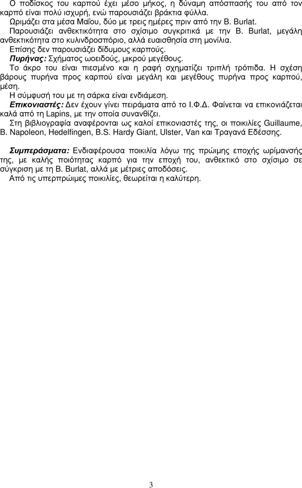 Πυρήνας: Σχήµατος ωοειδούς, µικρού µεγέθους. Το άκρο του είναι πιεσµένο και η ραφή σχηµατίζει τριπλή τρόπιδα. Η σχέση βάρους πυρήνα προς καρπού είναι µεγάλη και µεγέθους πυρήνα προς καρπού, µέση.