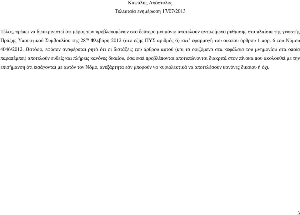 Ωστόσο, εφόσον αναφέρεται ρητά ότι οι διατάξεις του άρθρου αυτού (και τα οριζόµενα στα κεφάλαια του µνηµονίου στα οποία παραπέµπει) αποτελούν ευθείς και πλήρεις