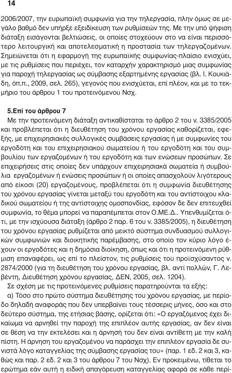 Σηµειώνεται ότι η εφαρµογή της ευρωπαϊκής συµφωνίας-πλαίσιο ενισχύει, µε τις ρυθµίσεις που περιέχει, τον καταρχήν χαρακτηρισµό µιας συµφωνίας για παροχή τηλεργασίας ως σύµβασης εξαρτηµένης εργασίας