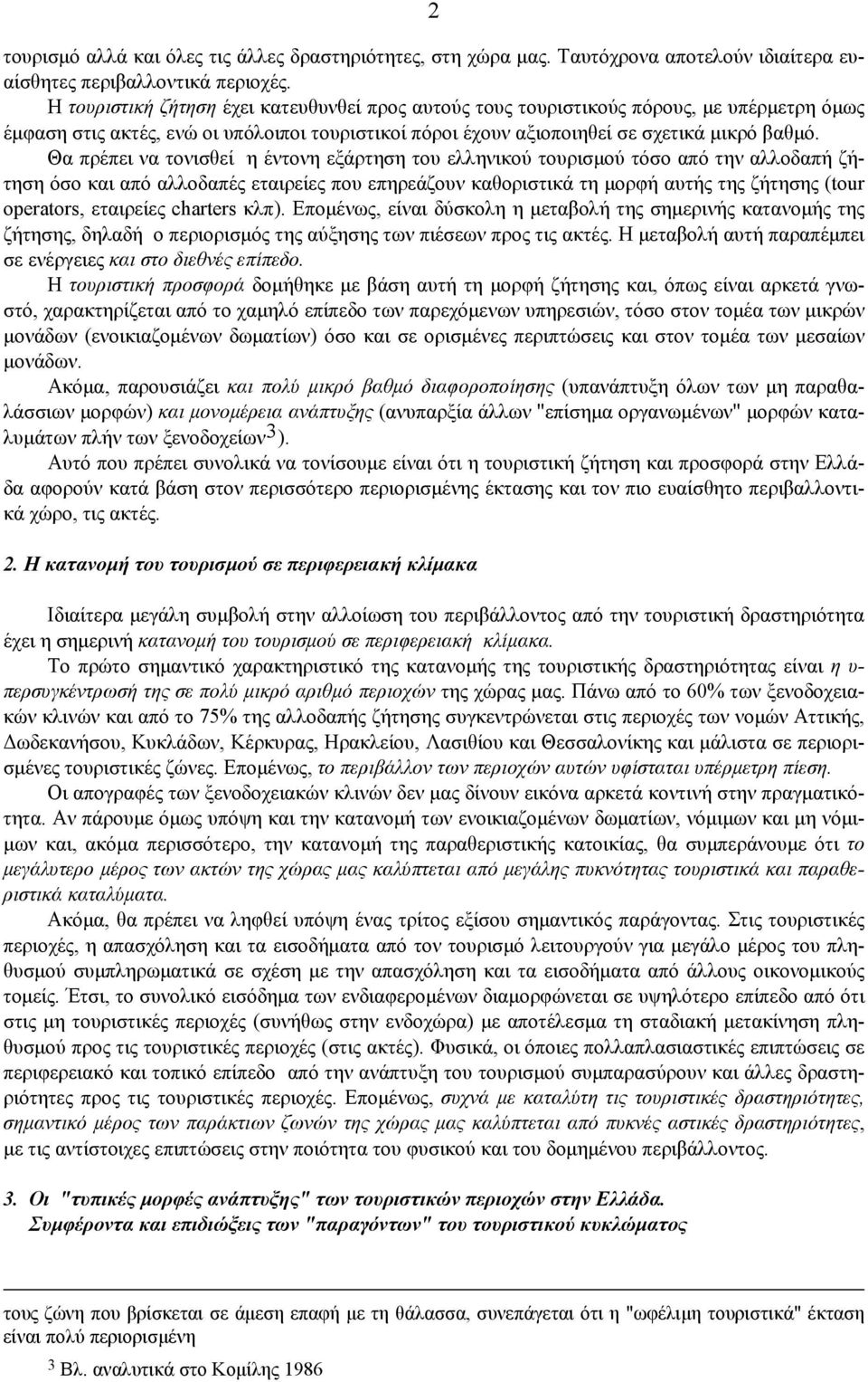 Θα πρέπει να τονισθεί η έντονη εξάρτηση του ελληνικού τουρισμού τόσο από την αλλοδαπή ζήτηση όσο και από αλλοδαπές εταιρείες που επηρεάζουν καθοριστικά τη μορφή αυτής της ζήτησης (tour operators,