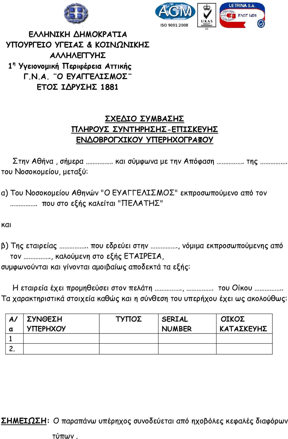 , νόμιμα εκπροσωπούμενης από τον., καλούμενη στο εξής ΕΤΑΙΡΕΙΑ, συμφωνούνται και γίνονται αμοιβαίως αποδεκτά τα εξής: H εταιρεία έχει προμηθεύσει στον πελάτη.,. του Οίκου.