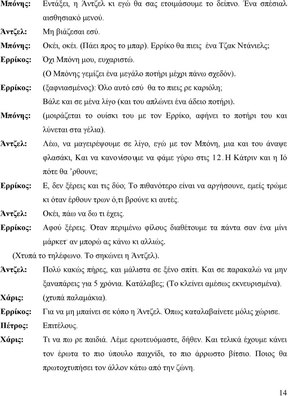 (ξαφνιασμένος): Όλο αυτό εσύ θα το πιεις ρε καριόλη; Βάλε και σε μένα λίγο (και του απλώνει ένα άδειο ποτήρι).