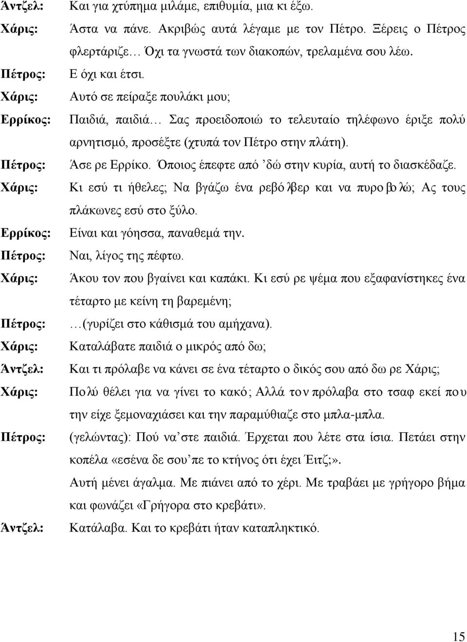 Όποιος έπεφτε από δώ στην κυρία, αυτή το διασκέδαζε. Κι εσύ τι ήθελες; Να βγάζω ένα ρεβόλβερ και να πυροβολώ; Ας τους πλάκωνες εσύ στο ξύλο. Είναι και γόησσα, παναθεμά την. Ναι, λίγος της πέφτω.