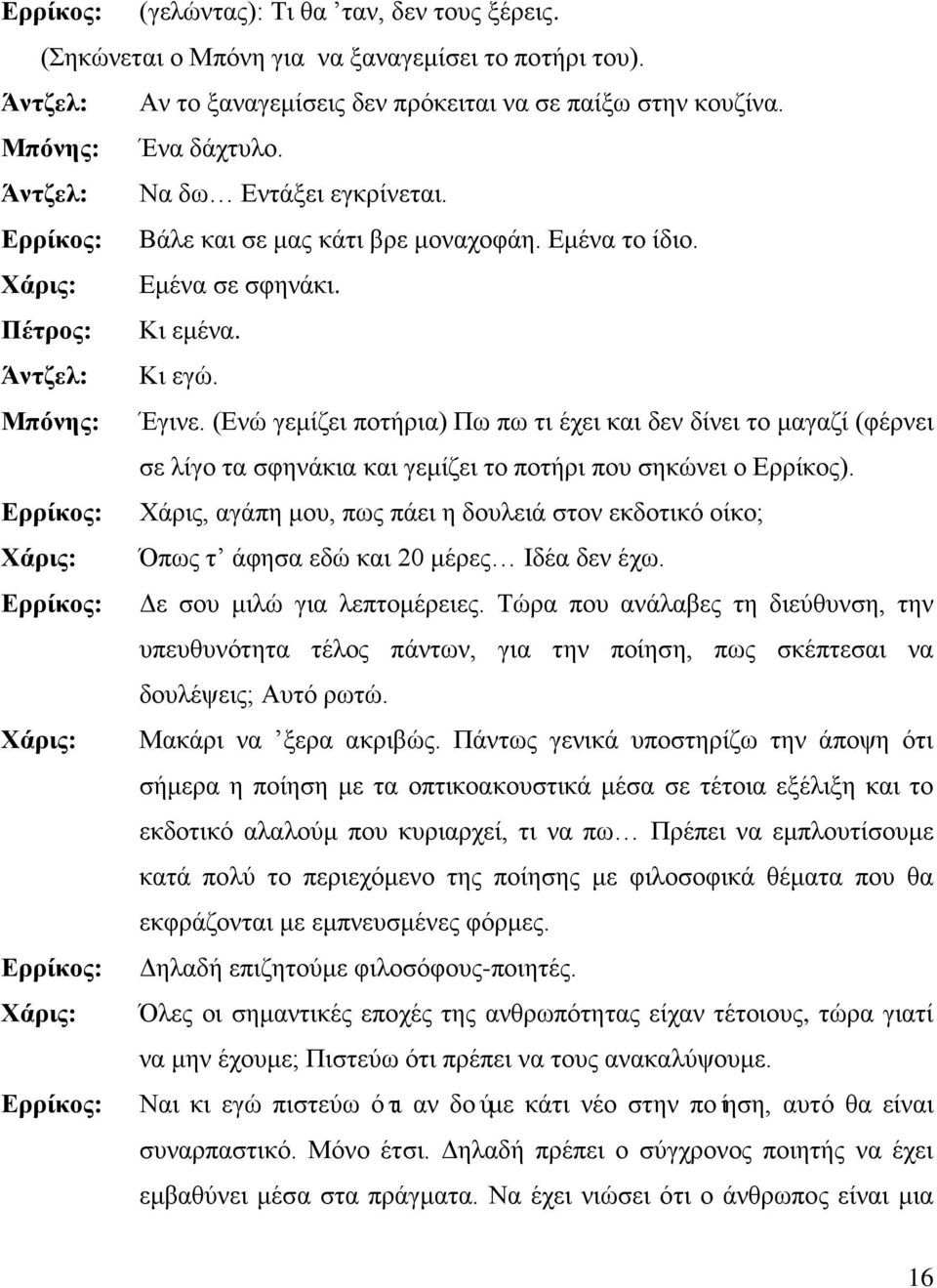 (Ενώ γεμίζει ποτήρια) Πω πω τι έχει και δεν δίνει το μαγαζί (φέρνει σε λίγο τα σφηνάκια και γεμίζει το ποτήρι που σηκώνει ο Ερρίκος).