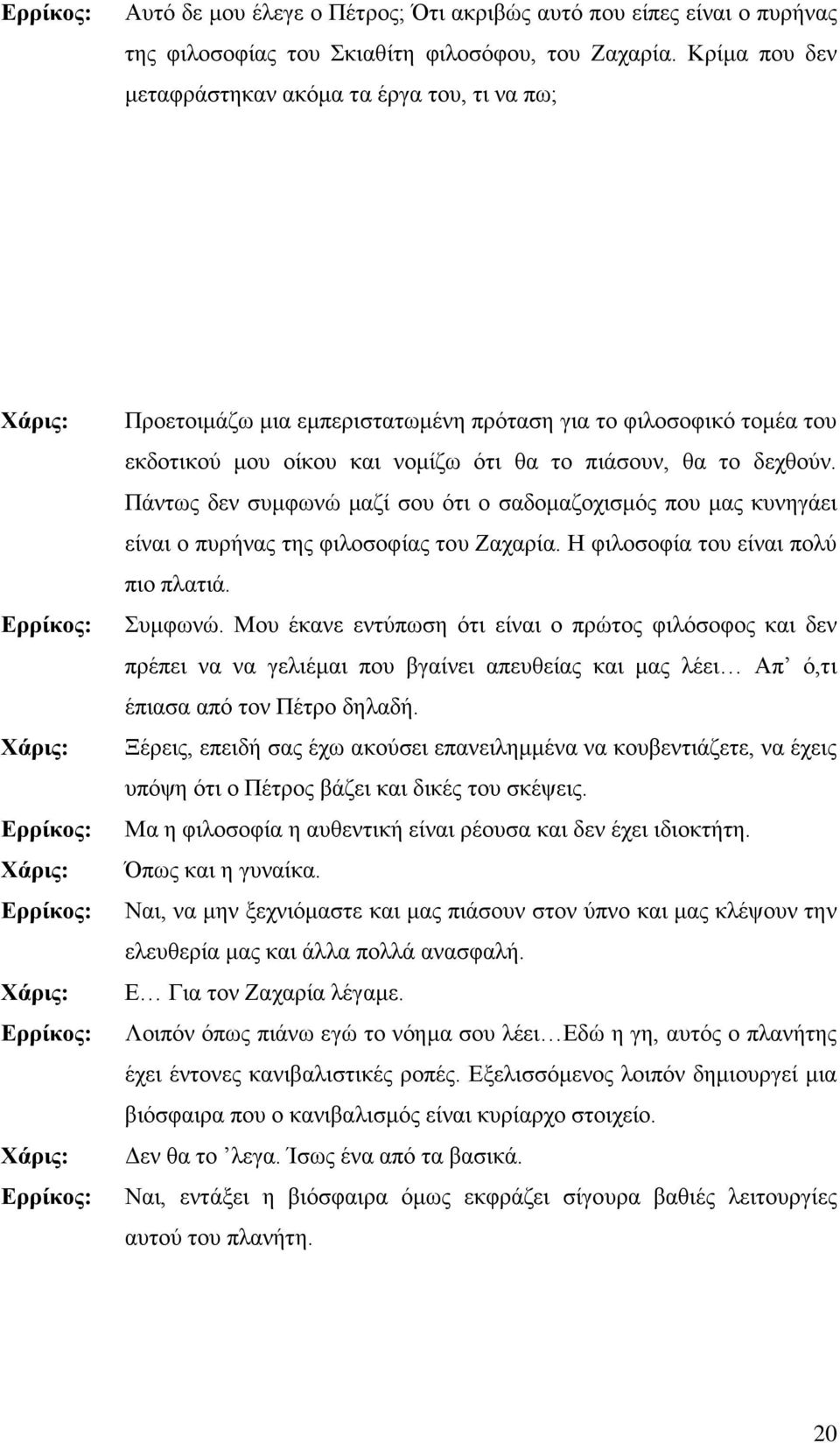 Πάντως δεν συμφωνώ μαζί σου ότι ο σαδομαζοχισμός που μας κυνηγάει είναι ο πυρήνας της φιλοσοφίας του Ζαχαρία. Η φιλοσοφία του είναι πολύ πιο πλατιά. Συμφωνώ.