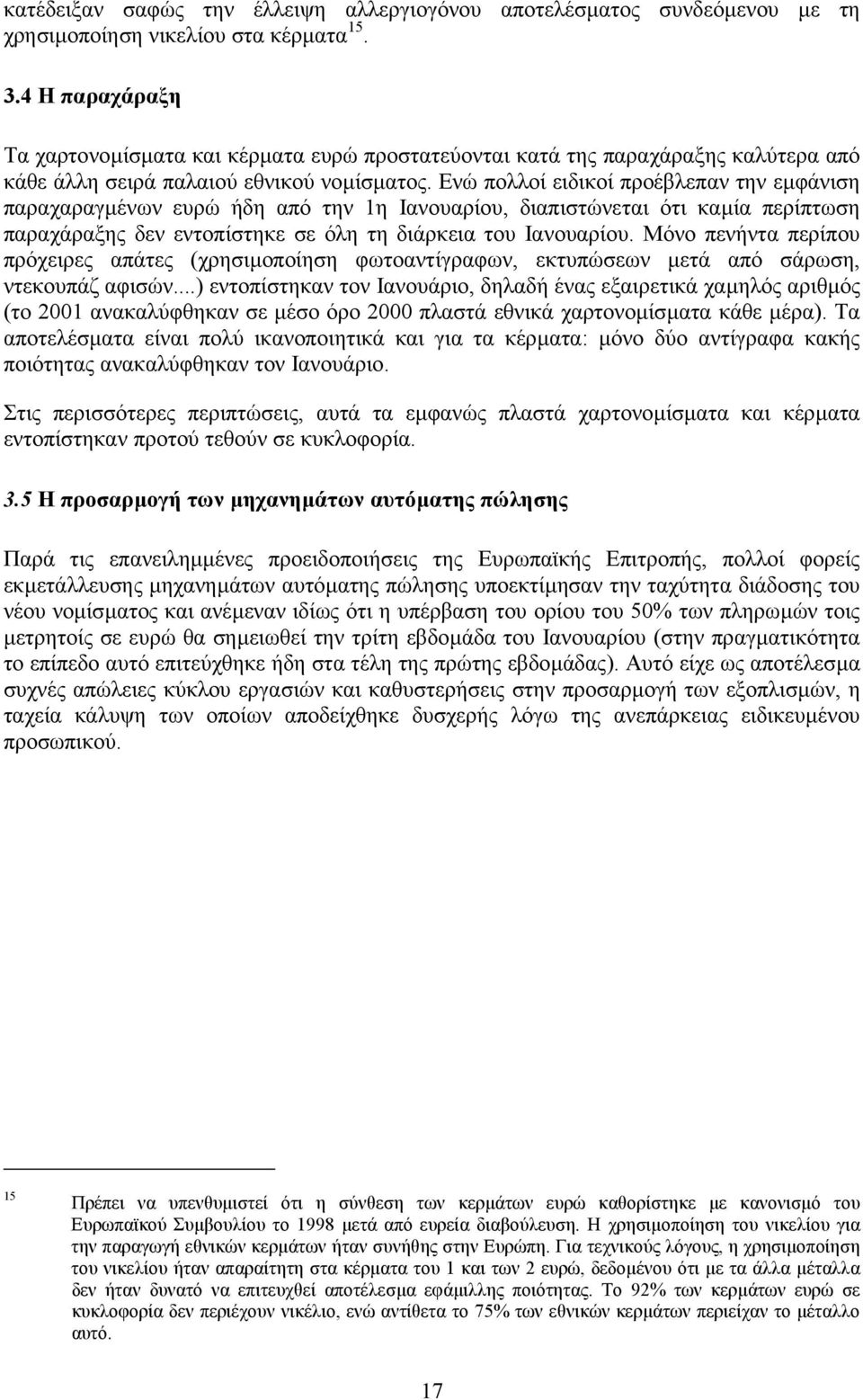 Ενώ πολλοί ειδικοί προέβλεπαν την εµφάνιση παραχαραγµένων ευρώ ήδη από την 1η Ιανουαρίου, διαπιστώνεται ότι καµία περίπτωση παραχάραξης δεν εντοπίστηκε σε όλη τη διάρκεια του Ιανουαρίου.