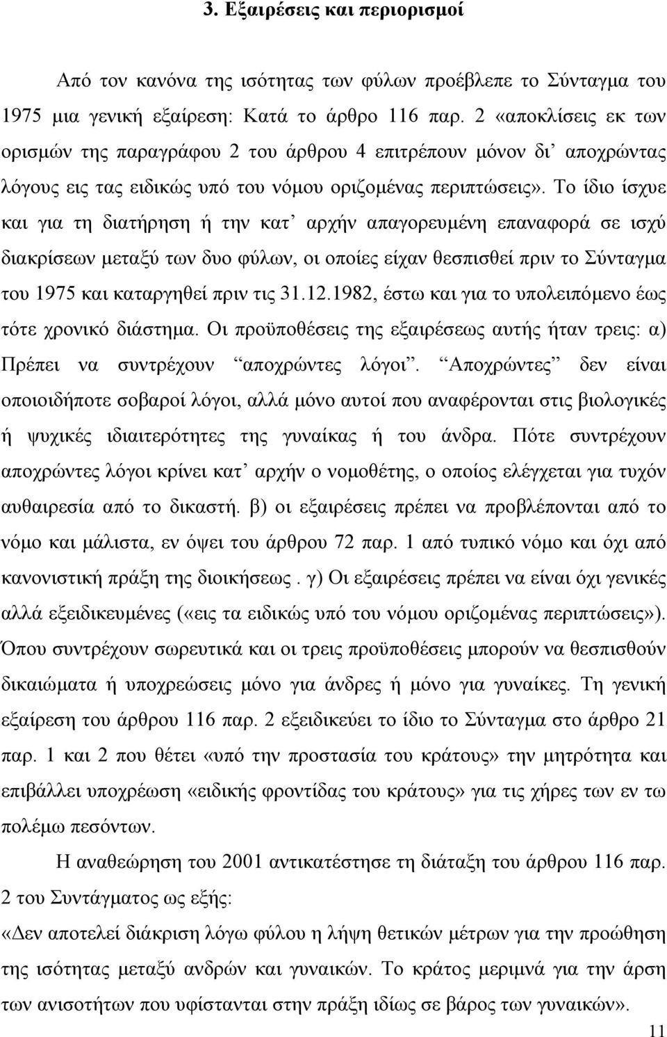 Το ίδιο ίσχυε και για τη διατήρηση ή την κατ αρχήν απαγορευµένη επαναφορά σε ισχύ διακρίσεων µεταξύ των δυο φύλων, οι οποίες είχαν θεσπισθεί πριν το Σύνταγµα του 1975 και καταργηθεί πριν τις 31.12.