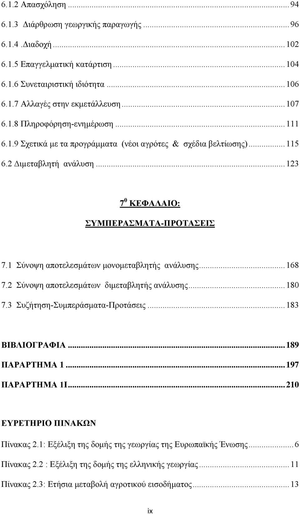 1 Σύνοψη αποτελεσμάτων μονομεταβλητής ανάλυσης... 168 7.2 Σύνοψη αποτελεσμάτων διμεταβλητής ανάλυσης... 180 7.3 Συζήτηση-Συμπεράσματα-Προτάσεις... 183 ΒΙΒΛΙΟΓΡΑΦΙΑ... 189 ΠΑΡΑΡΤΗΜΑ 1.