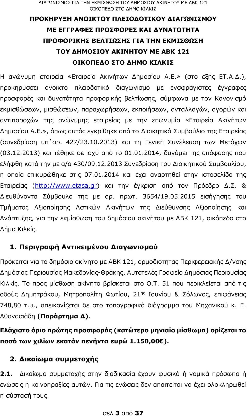 ), προκηρύσσει ανοικτό πλειοδοτικό διαγωνισμό με ενσφράγιστες έγγραφες προσφορές και δυνατότητα προφορικής βελτίωσης, σύμφωνα με τον Κανονισμό εκμισθώσεων, μισθώσεων, παραχωρήσεων, εκποιήσεων,