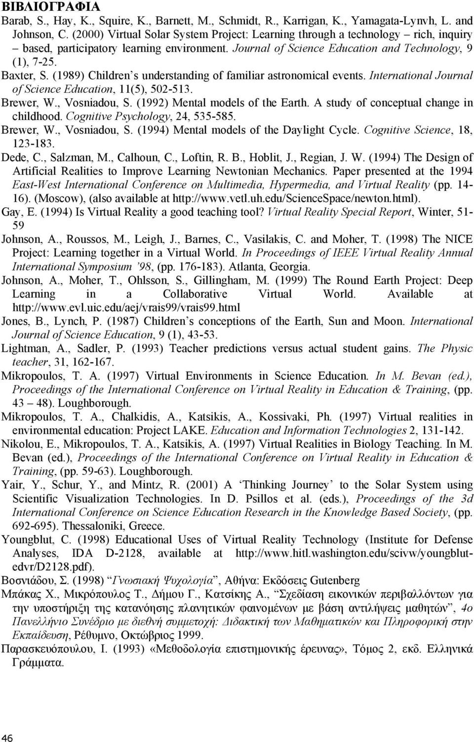 (1989) Children s understanding of familiar astronomical events. International Journal of Science Education, 11(5), 502-513. Brewer, W., Vosniadou, S. (1992) Mental models of the Earth.