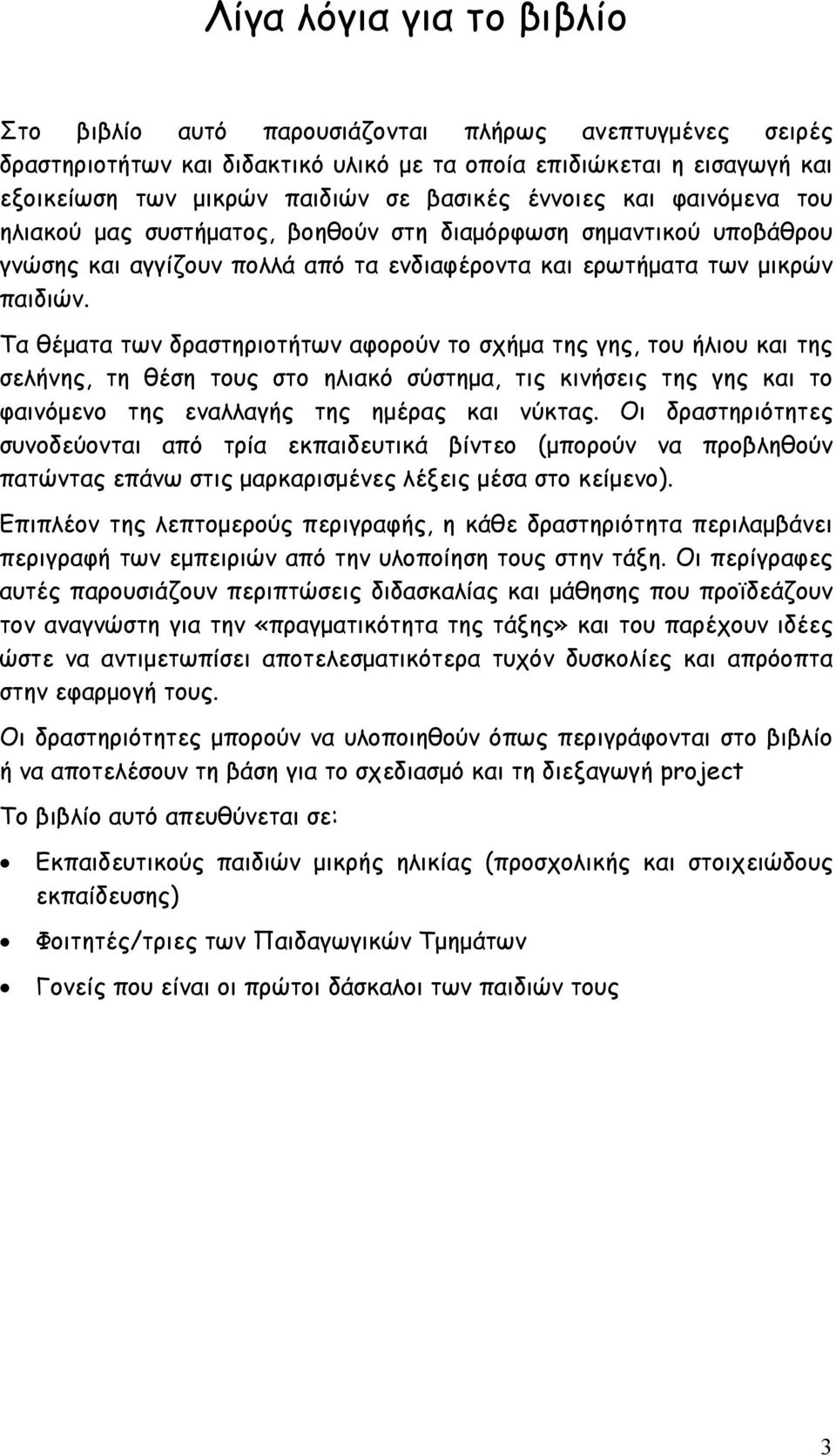 Τα θέματα των δραστηριοτήτων αφορούν το σχήμα της γης, του ήλιου και της σελήνης, τη θέση τους στο ηλιακό σύστημα, τις κινήσεις της γης και το φαινόμενο της εναλλαγής της ημέρας και νύκτας.