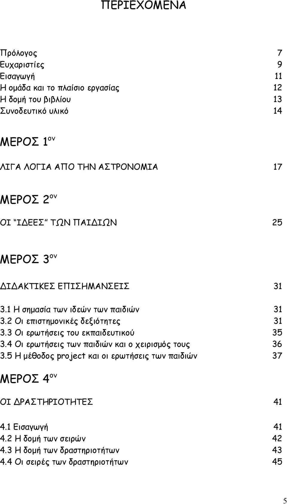 2 Οι επιστημονικές δεξιότητες 31 3.3 Οι ερωτήσεις του εκπαιδευτικού 35 3.4 Οι ερωτήσεις των παιδιών και ο χειρισμός τους 36 3.