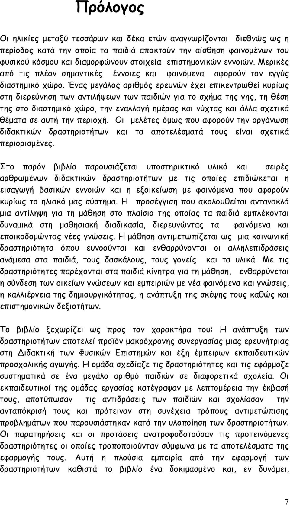 Ένας μεγάλος αριθμός ερευνών έχει επικεντρωθεί κυρίως στη διερεύνηση των αντιλήψεων των παιδιών για το σχήμα της γης, τη θέση της στο διαστημικό χώρο, την εναλλαγή ημέρας και νύχτας και άλλα σχετικά