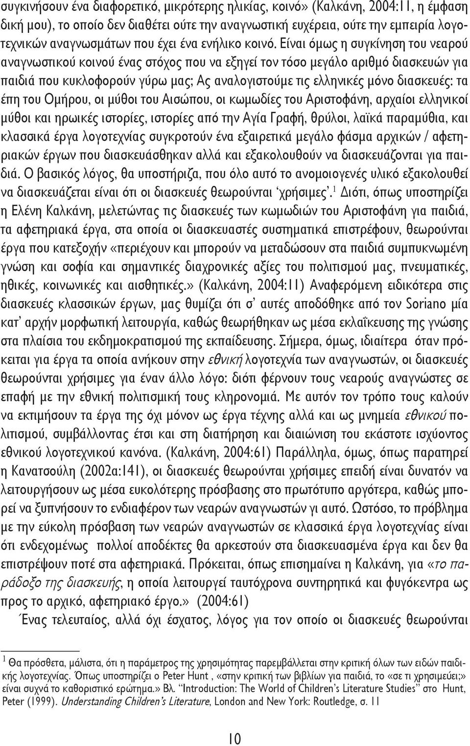 Είναι όμως η συγκίνηση του νεαρού αναγνωστικού κοινού ένας στόχος που να εξηγεί τον τόσο μεγάλο αριθμό διασκευών για παιδιά που κυκλοφορούν γύρω μας; Ας αναλογιστούμε τις ελληνικές μόνο διασκευές: τα