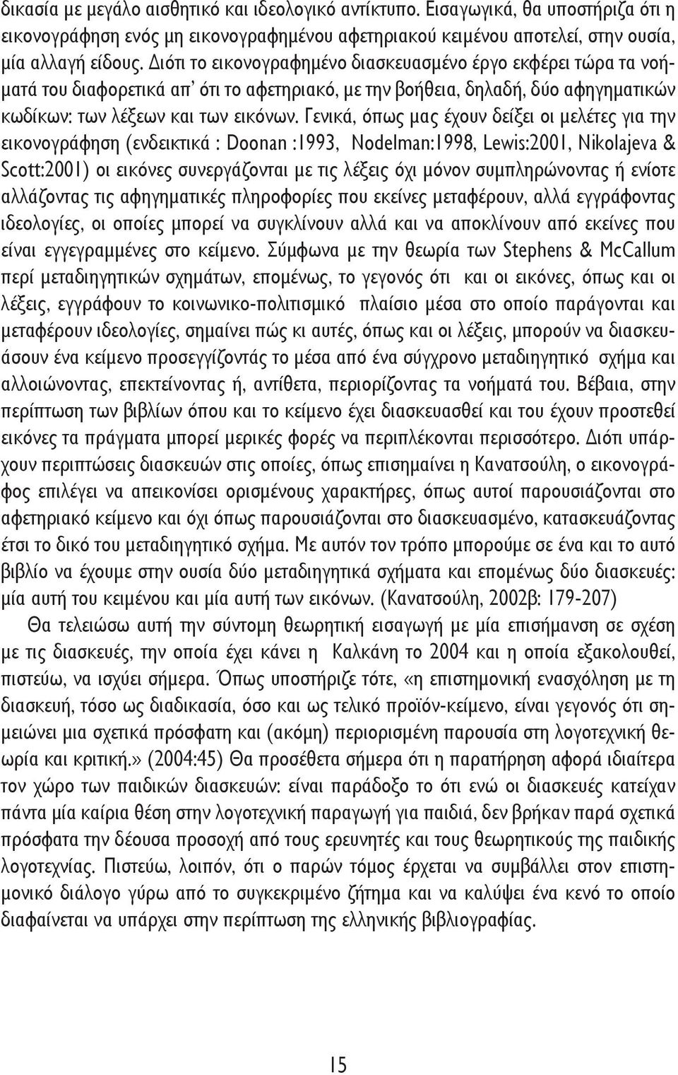 Γενικά, όπως μας έχουν δείξει οι μελέτες για την εικονογράφηση (ενδεικτικά : Doonan :1993, Nodelman:1998, Lewis:2001, Nikolajeva & Scott:2001) οι εικόνες συνεργάζονται με τις λέξεις όχι μόνον