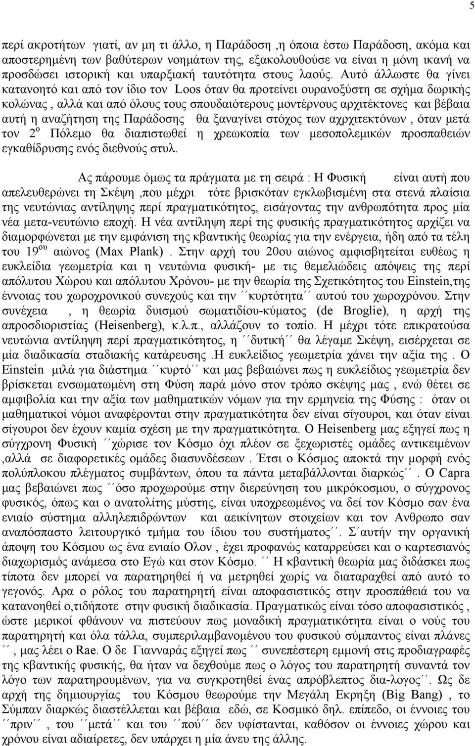 Αυτό άλλωστε θα γίνει κατανοητό και από τον ίδιο τον Loos όταν θα προτείνει ουρανοξύστη σε σχήμα δωρικής κολώνας, αλλά και από όλους τους σπουδαιότερους μοντέρνους αρχιτέκτονες και βέβαια αυτή η