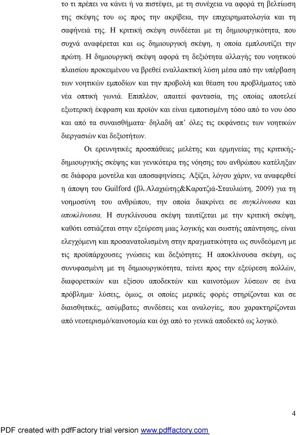 Η δημιουργική σκέψη αφορά τη δεξιότητα αλλαγής του νοητικού πλαισίου προκειμένου να βρεθεί εναλλακτική λύση μέσα από την υπέρβαση των νοητικών εμποδίων και την προβολή και θέαση του προβλήματος υπό