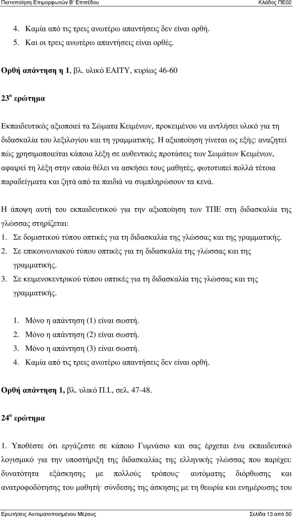 Η αξιοποίηση γίνεται ως εξής: αναζητεί πώς χρησιµοποιείται κάποια λέξη σε αυθεντικές προτάσεις των Σωµάτων Κειµένων, αφαιρεί τη λέξη στην οποία θέλει να ασκήσει τους µαθητές, φωτοτυπεί πολλά τέτοια