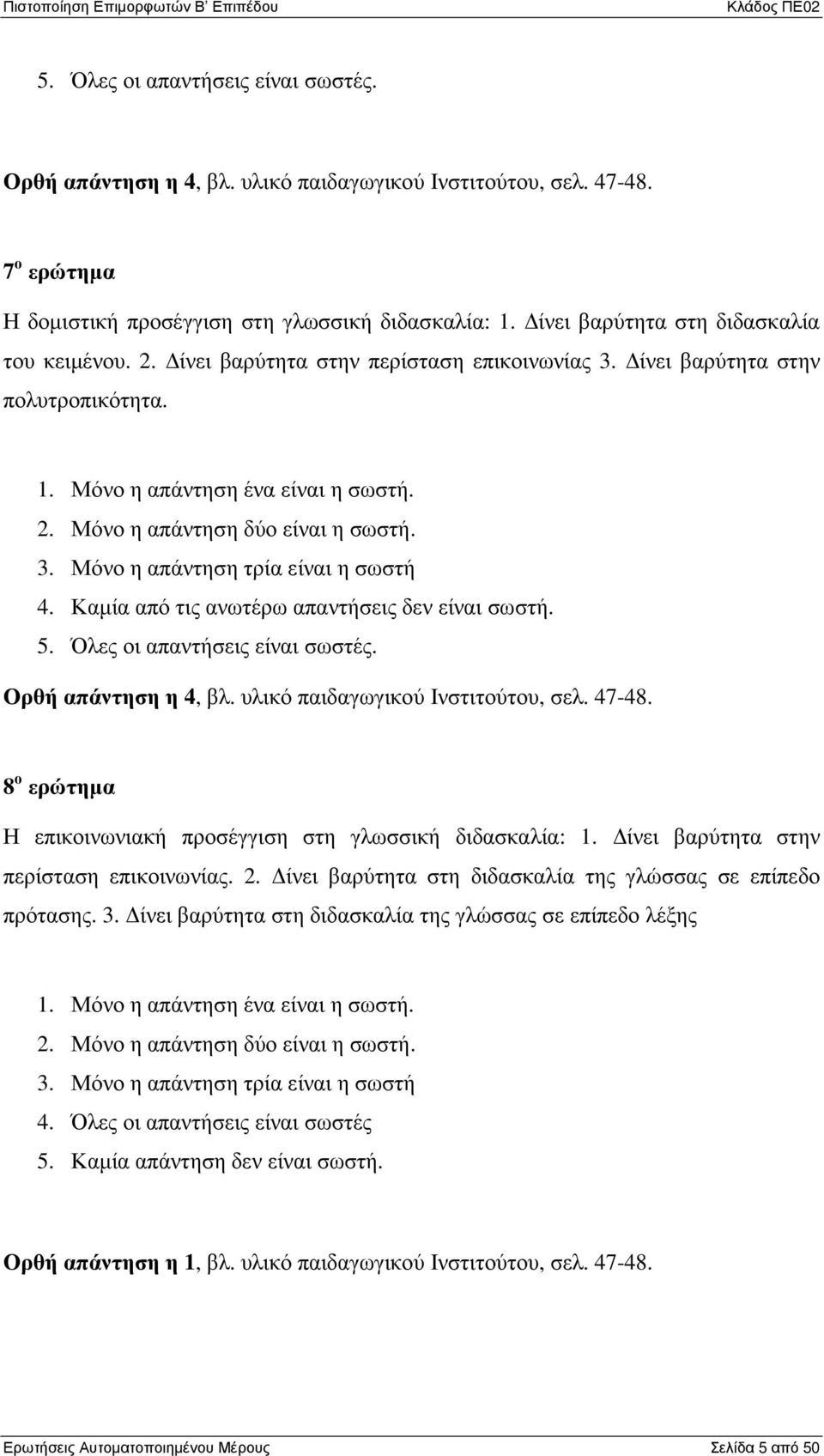 3. Μόνο η απάντηση τρία είναι η σωστή 4. Καµία από τις ανωτέρω απαντήσεις δεν είναι σωστή. 5. Όλες οι απαντήσεις είναι σωστές. Ορθή απάντηση η 4, βλ. υλικό παιδαγωγικού Ινστιτούτου, σελ. 47-48.