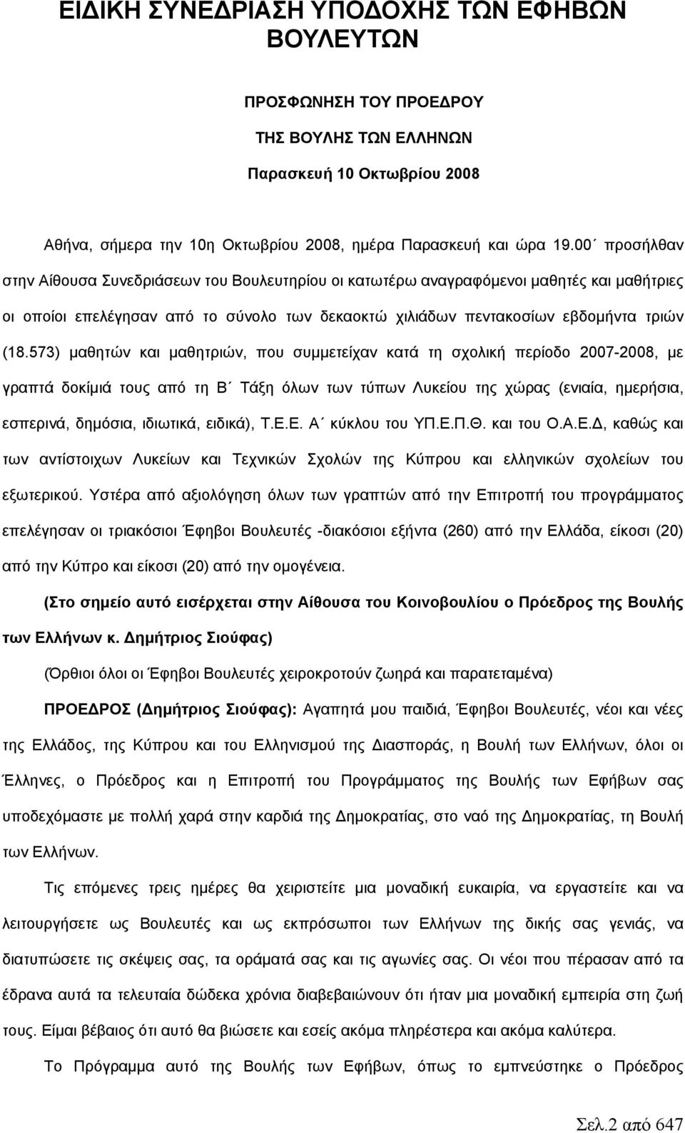 573) μαθητών και μαθητριών, που συμμετείχαν κατά τη σχολική περίοδο 2007-2008, με γραπτά δοκίμιά τους από τη Β Τάξη όλων των τύπων Λυκείου της χώρας (ενιαία, ημερήσια, εσπερινά, δημόσια, ιδιωτικά,