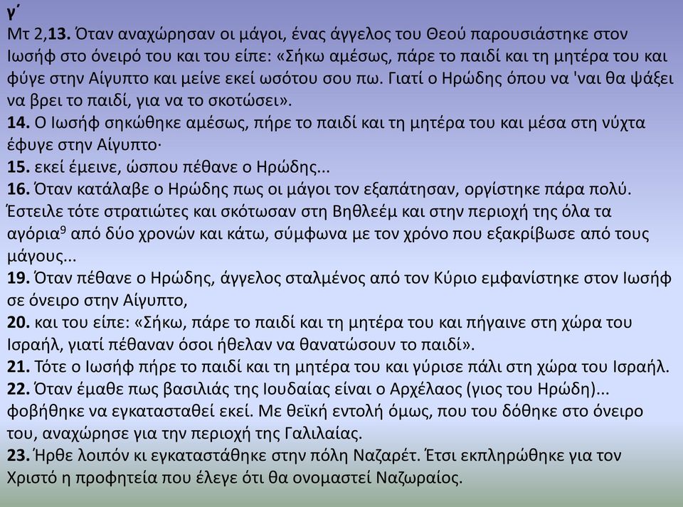 Γιατί ο Ηρώδης όπου να 'ναι θα ψάξει να βρει το παιδί, για να το σκοτώσει». 14. Ο Ιωσήφ σηκώθηκε αμέσως, πήρε το παιδί και τη μητέρα του και μέσα στη νύχτα έφυγε στην Αίγυπτο 15.