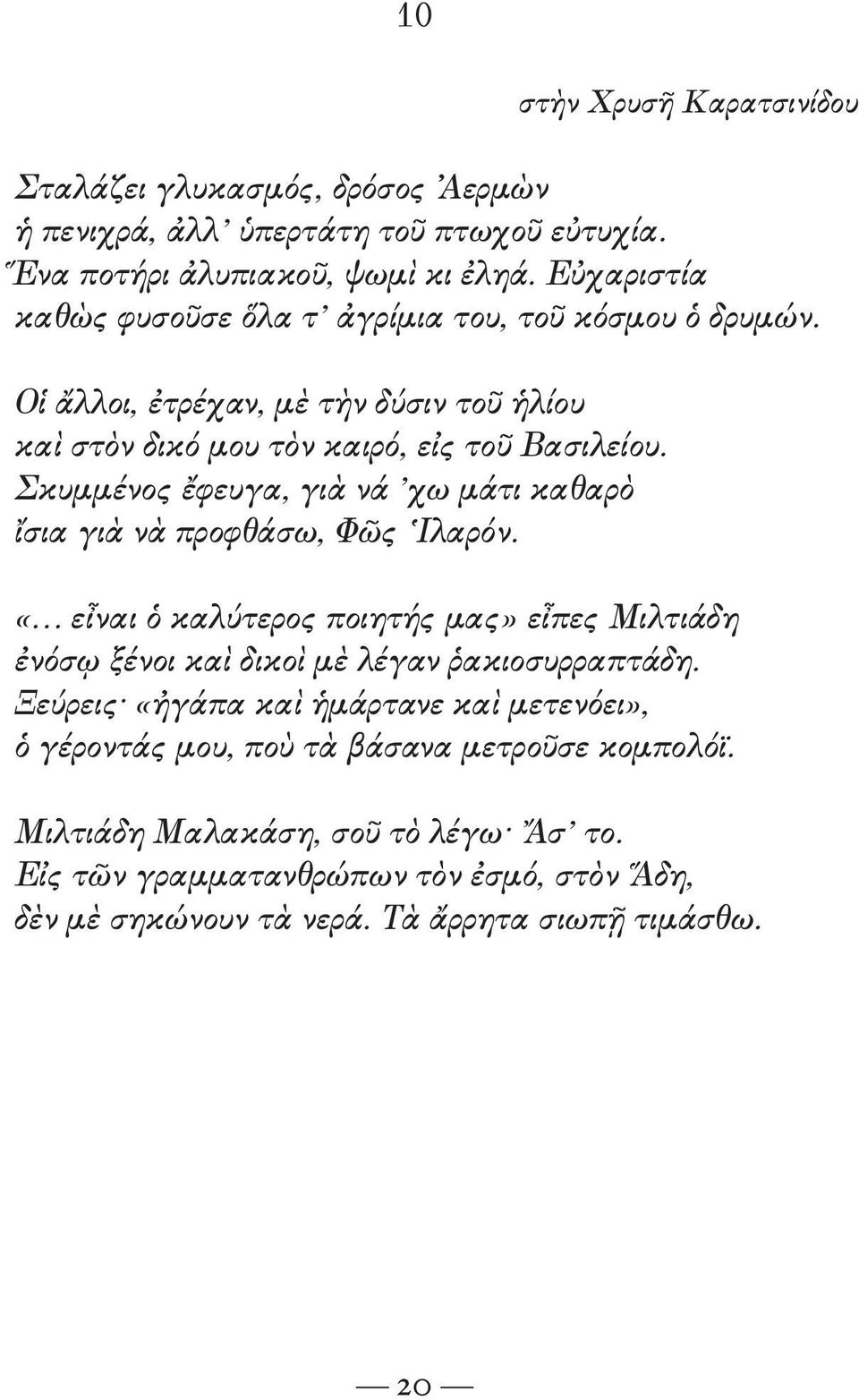 Σκυμμένος ἔφευγα, γιὰ νά χω μάτι καθαρὸ ἴσια γιὰ νὰ προφθάσω, Φῶς Ιλαρόν. «εἶναι ὁ καλύτερος ποιητής μας» εἶπες Μιλτιάδη ἐνόσῳ ξένοι καὶ δικοὶ μὲ λέγαν ῥακιοσυρραπτάδη.